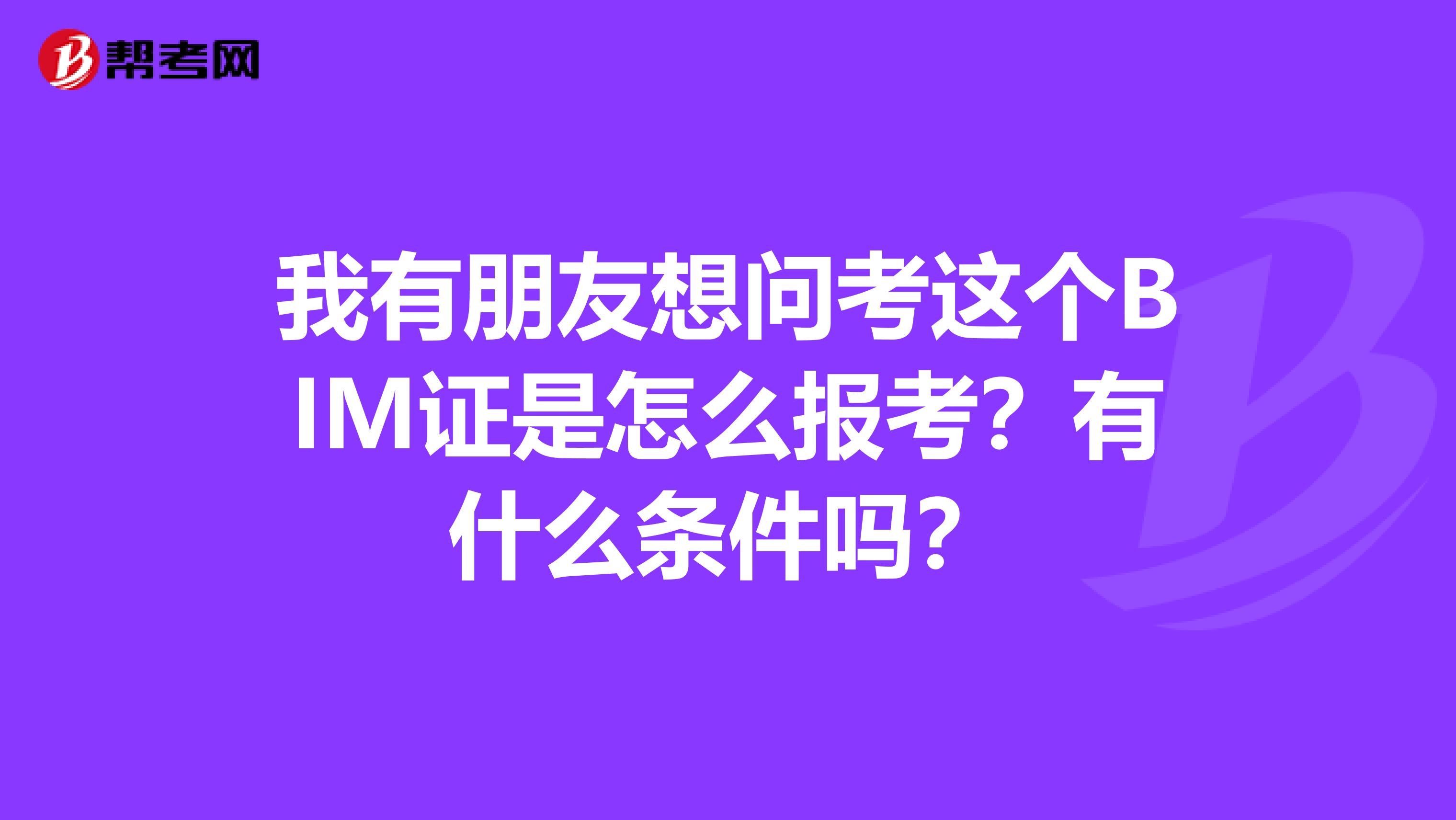 我有朋友想问考这个BIM证是怎么报考？有什么条件吗？