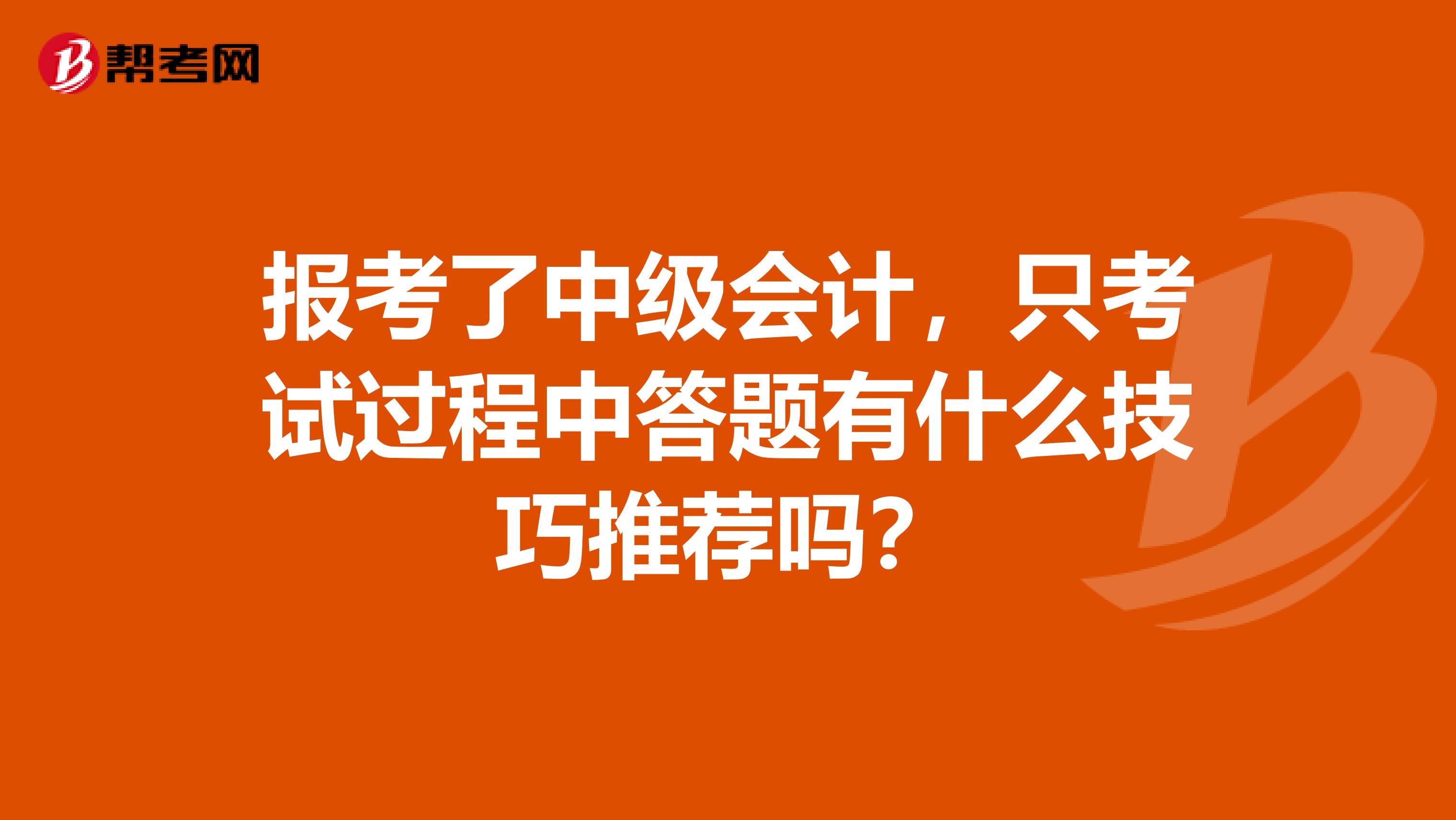 报考了中级会计，只考试过程中答题有什么技巧推荐吗？