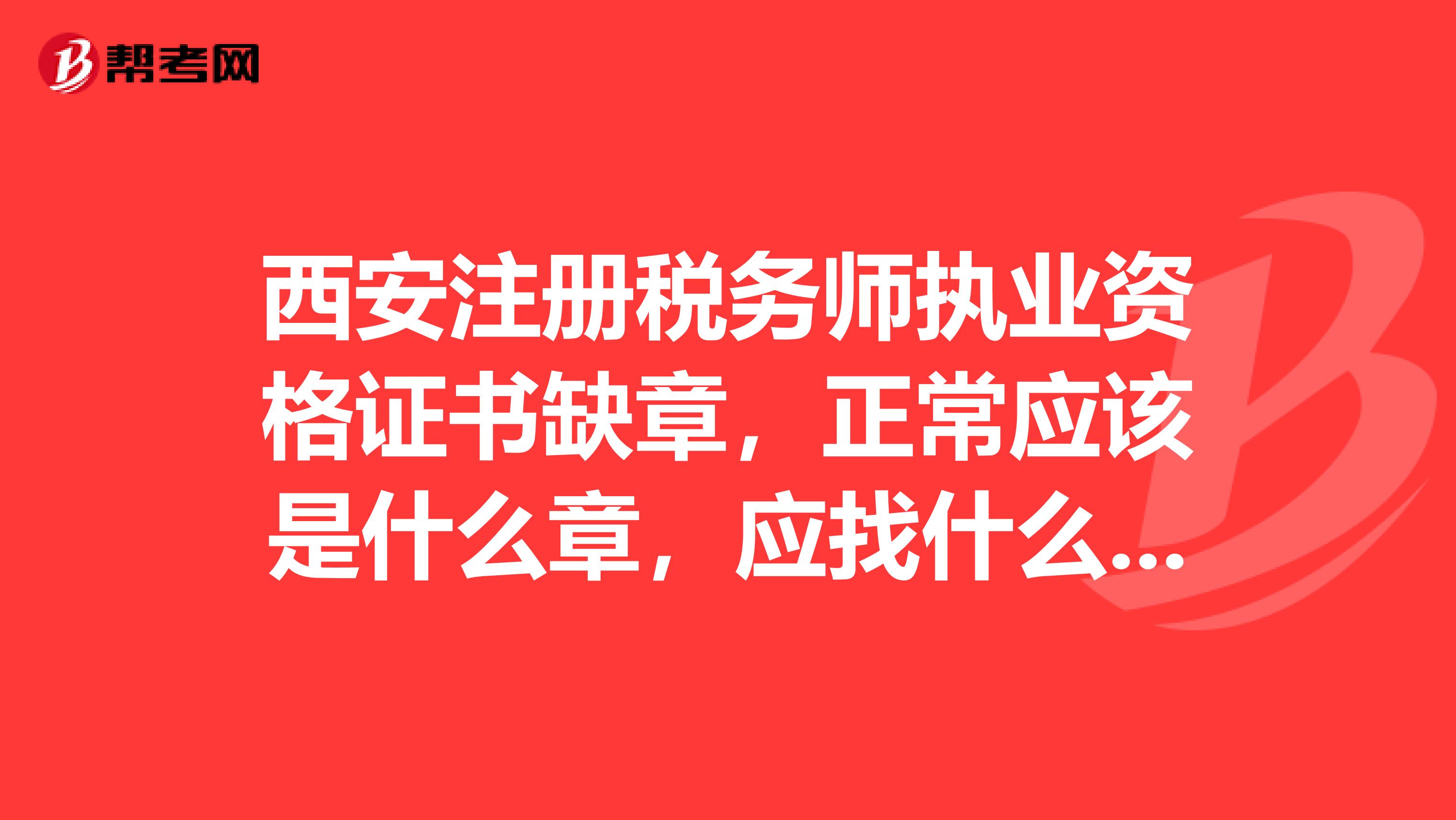 西安注冊稅務師執業資格證書缺章，正常應該是什么章，應找什么部門補蓋？