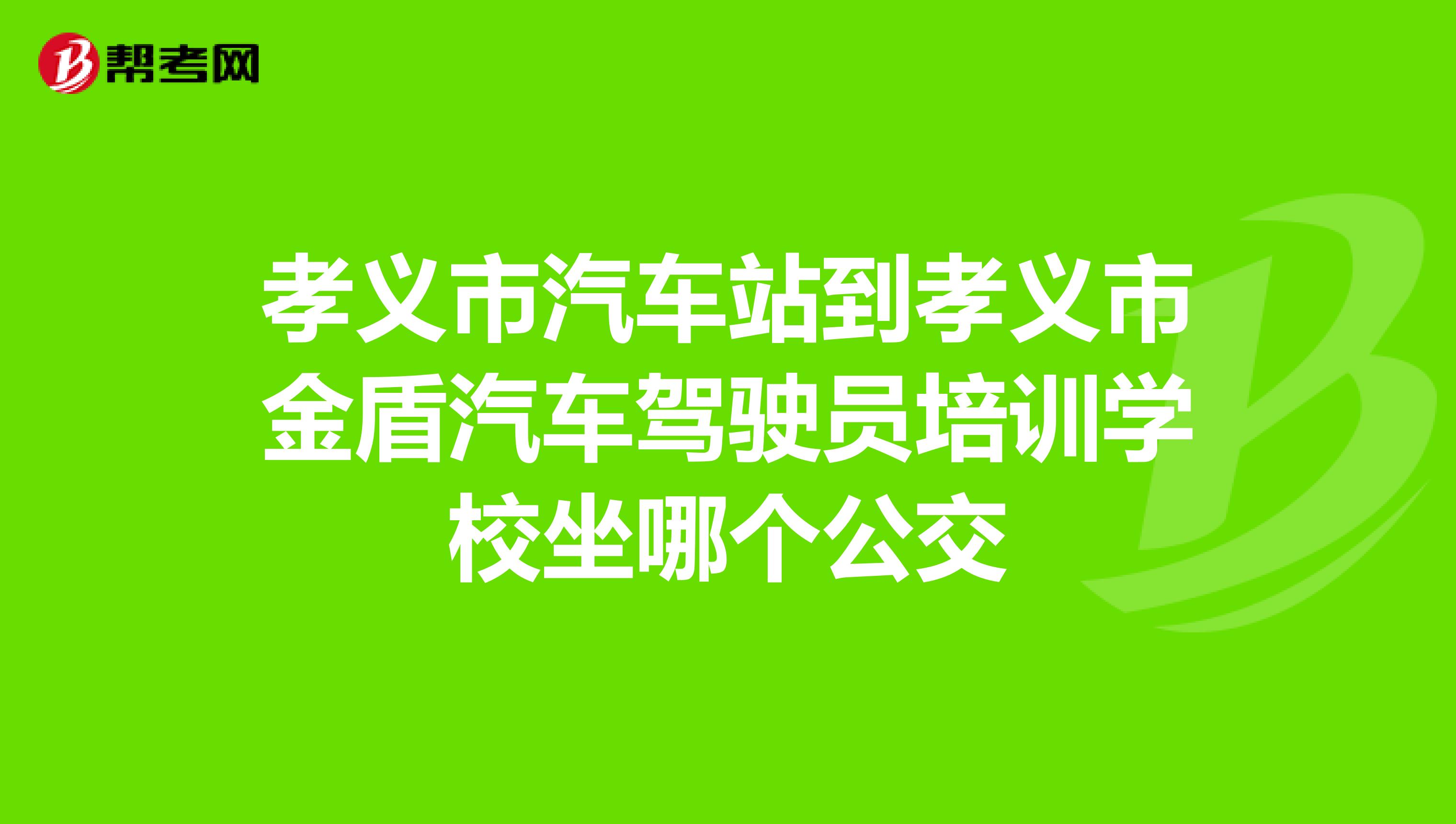 孝义市汽车站到孝义市金盾汽车驾驶员培训学校坐哪个公交