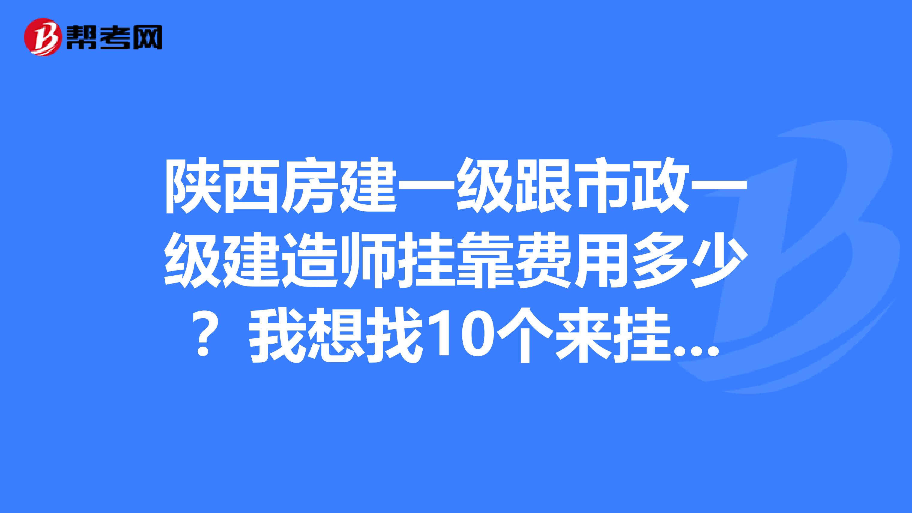 陕西房建一级跟市政一级建造师兼职费用多少？我想找10个来挂我这里