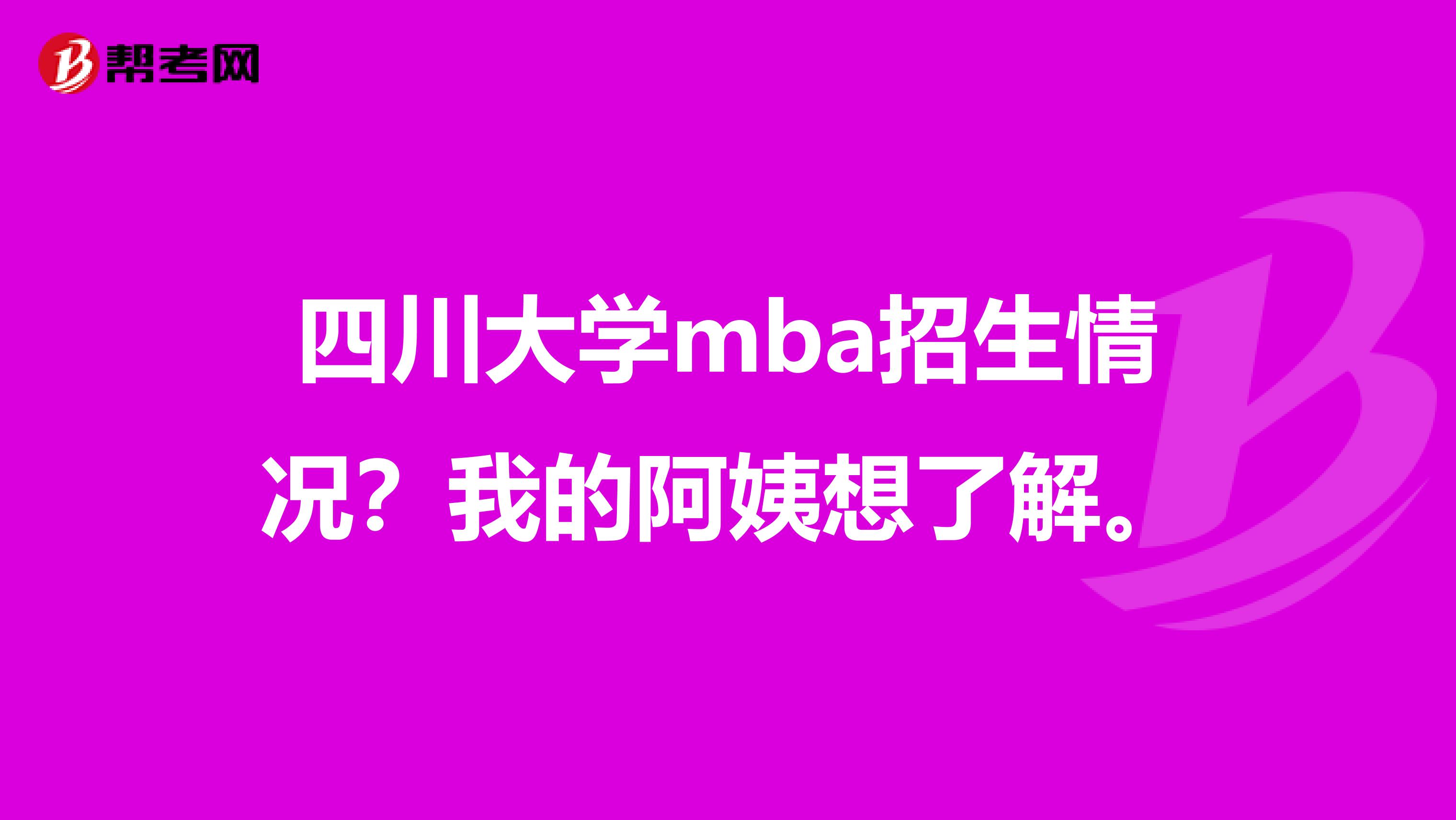 四川大学mba招生情况?我的阿姨想了解。
