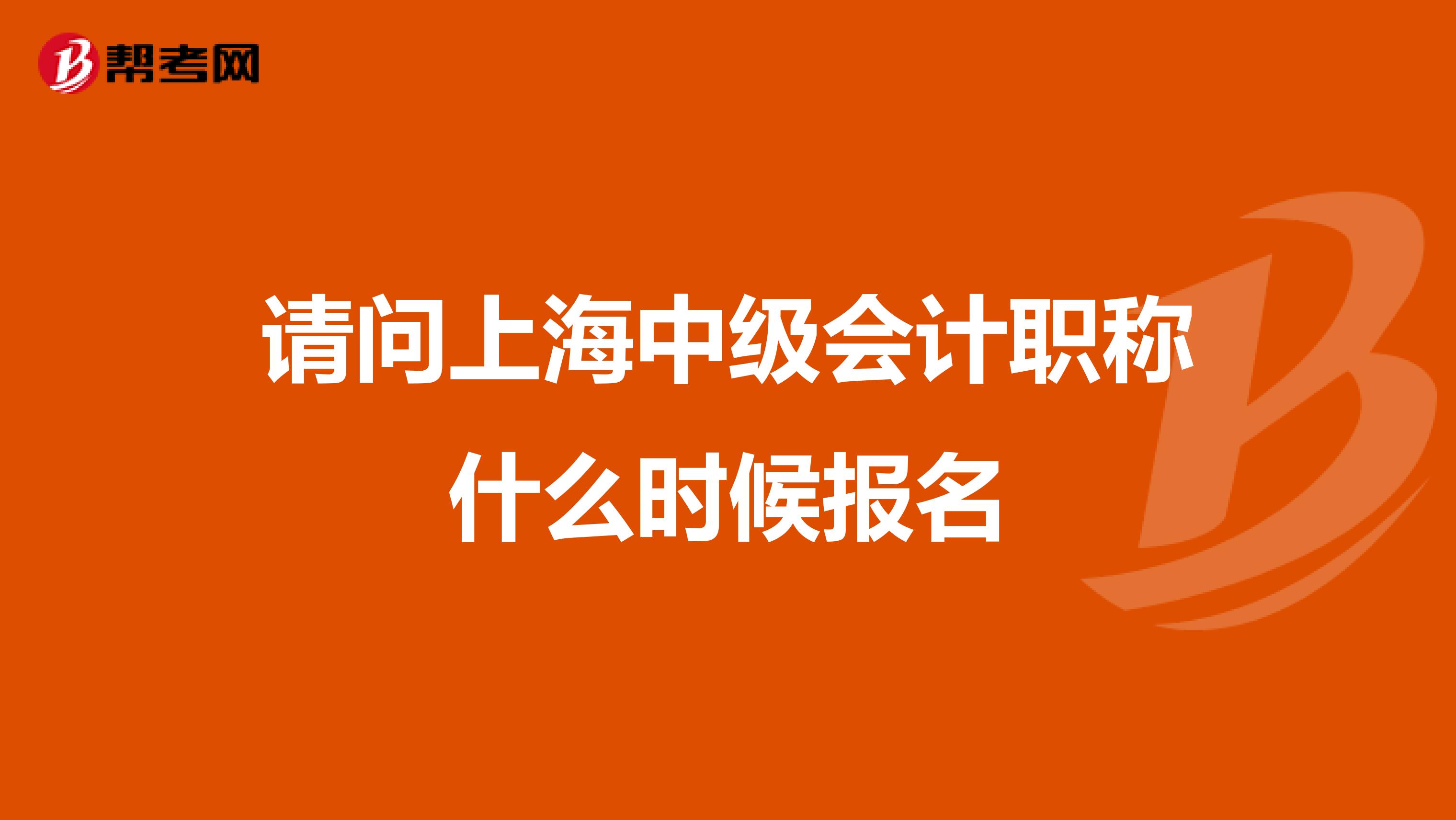 请问上海中级会计职称什么时候报名