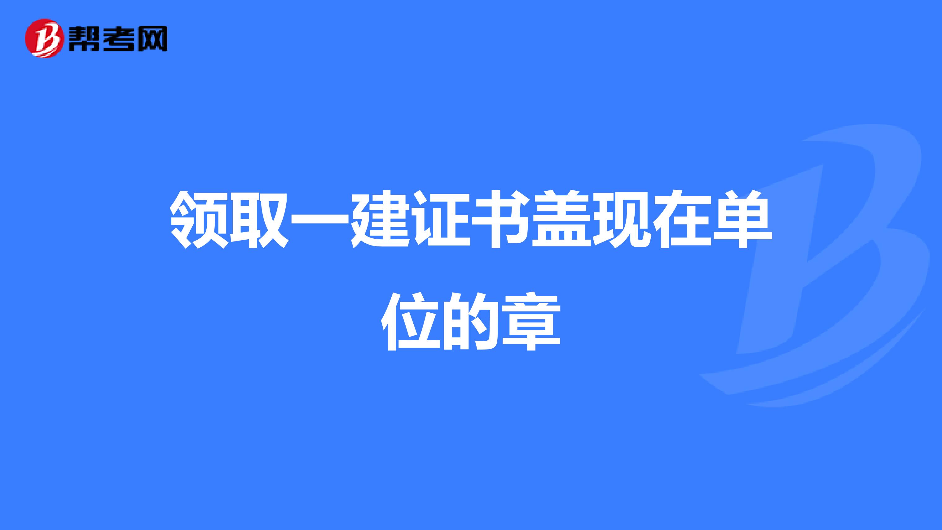 领取一建证书盖现在单位的章