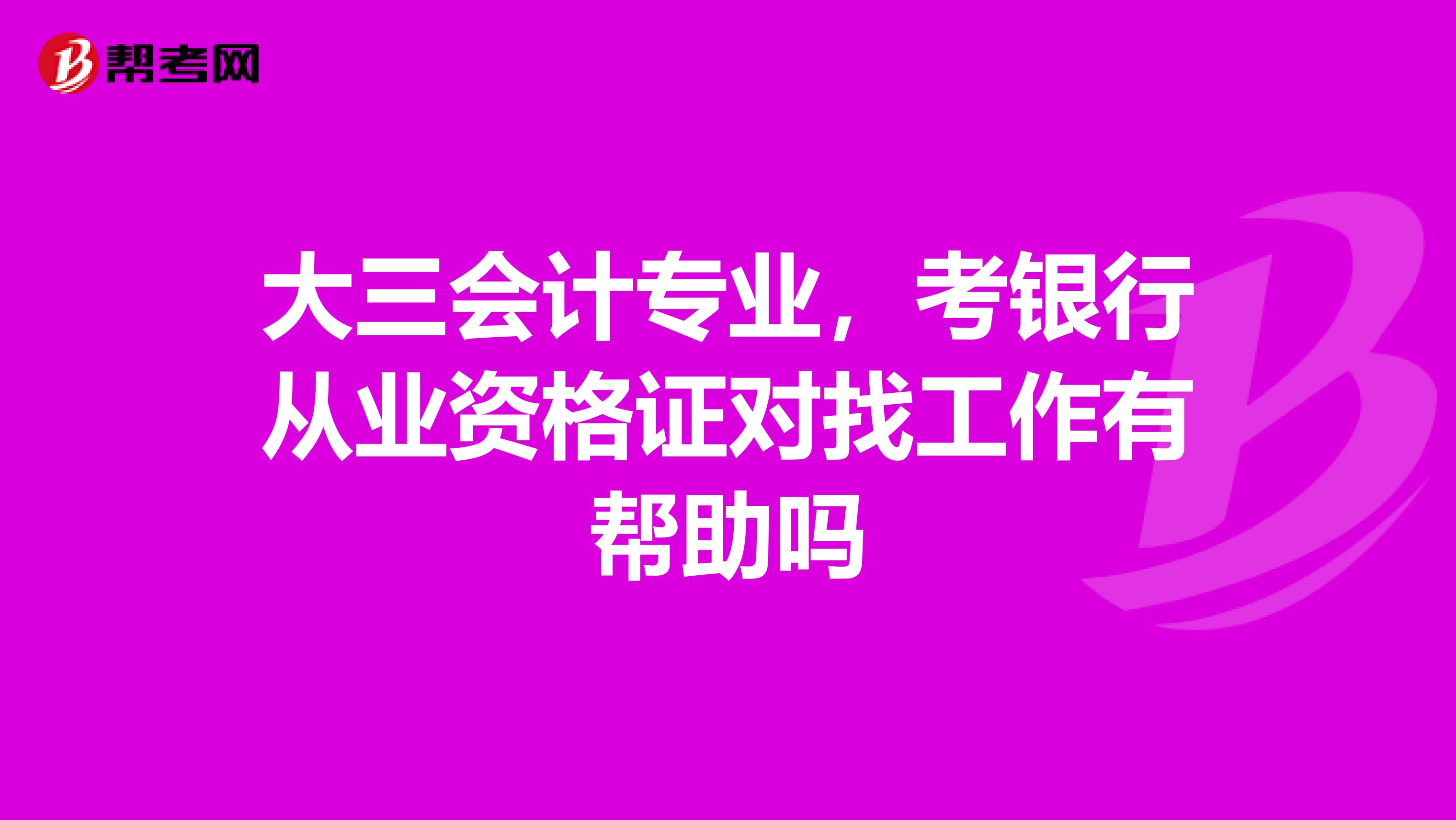 大三会计专业，考银行从业资格证对找工作有帮助吗