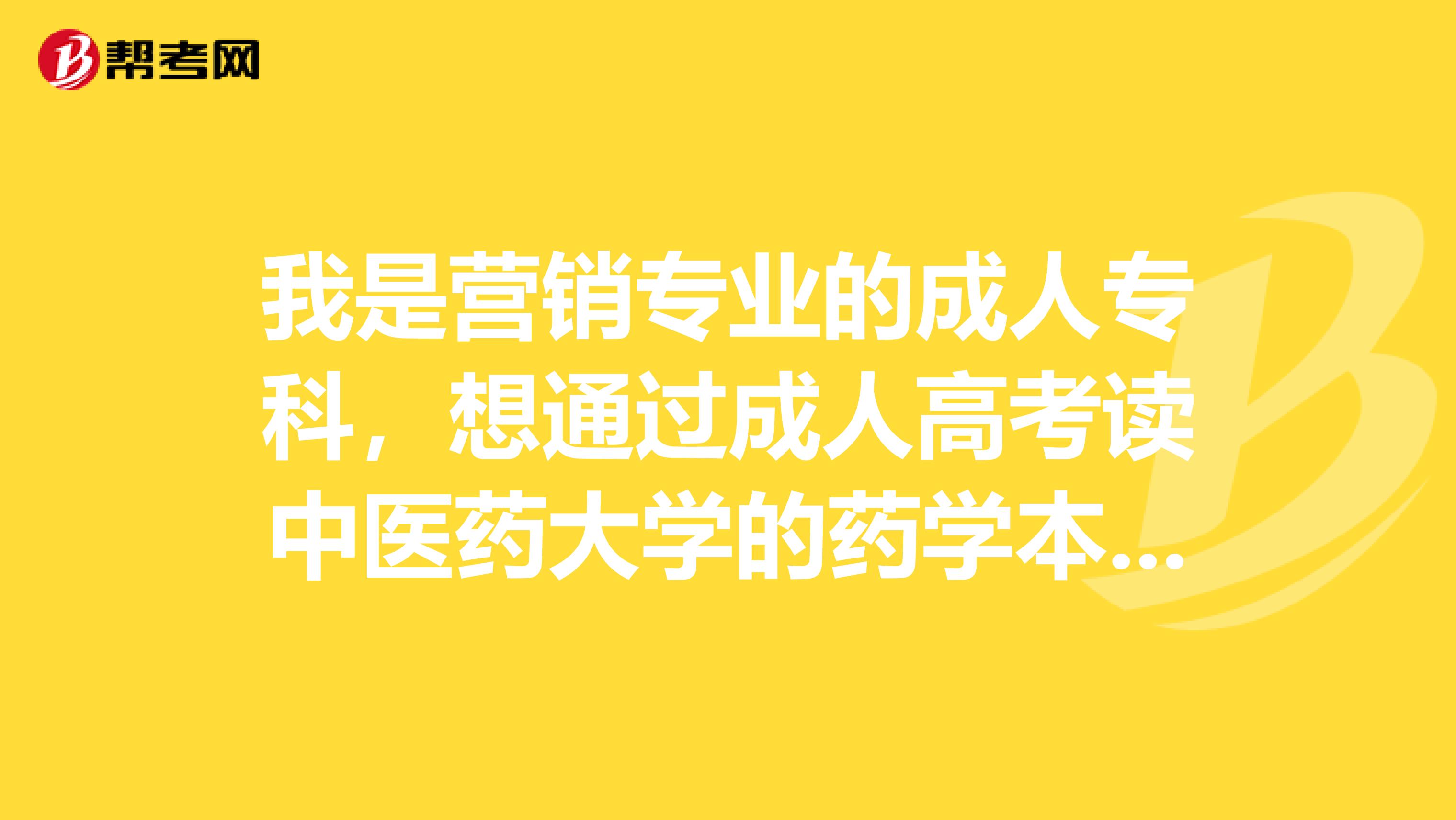 我是营销专业的成人专科,想通过成人高考读中医药大学的药学本科,不知道读药学成人高考都需要考哪些科目?