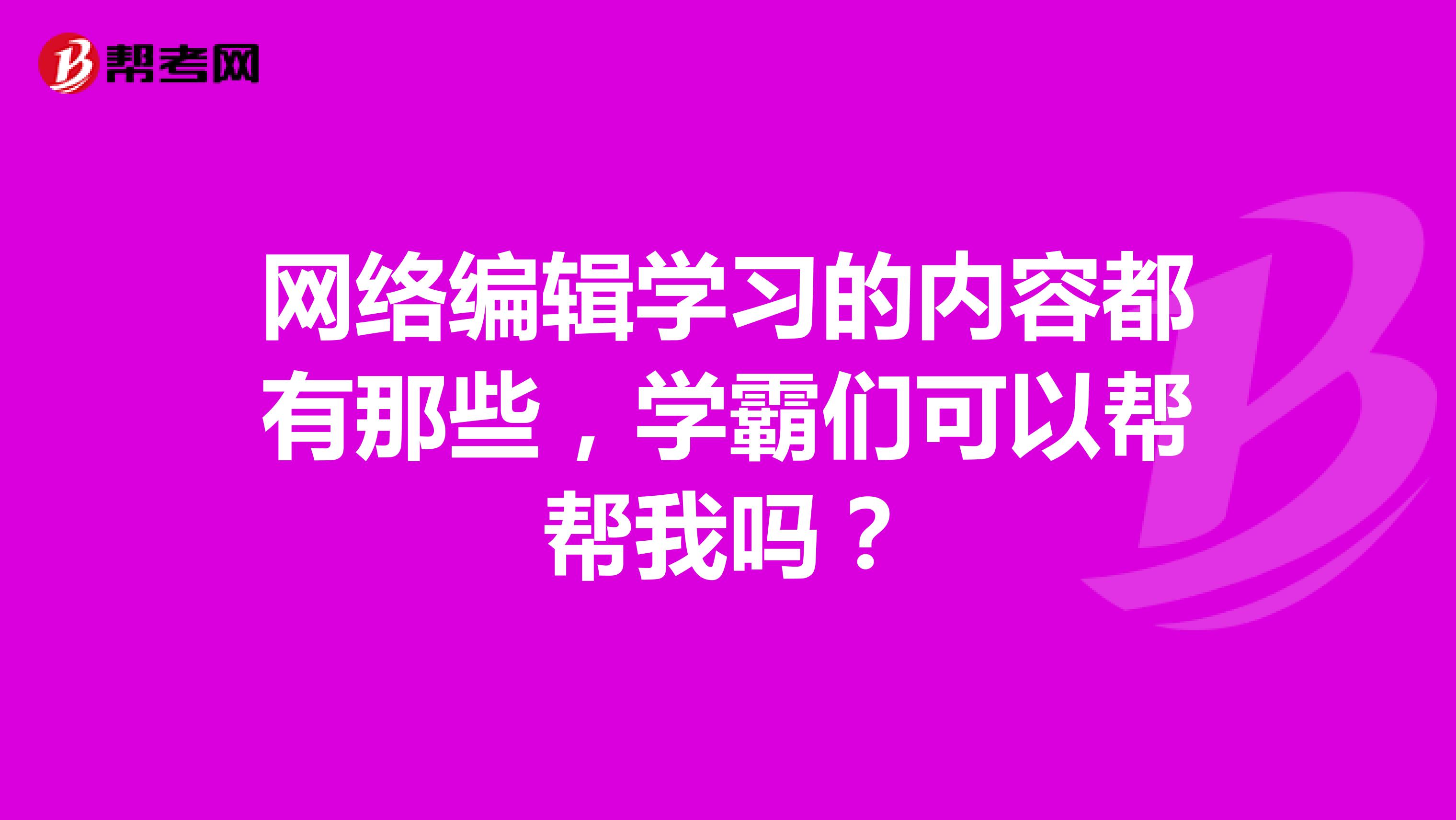 网络编辑学习的内容都有那些，学霸们可以帮帮我吗？