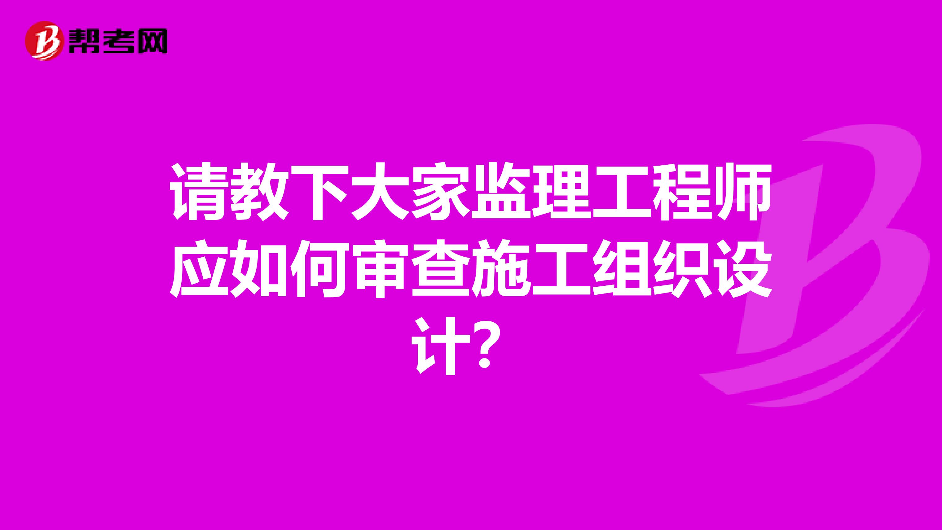 请教下大家监理工程师应如何审查施工组织设计?