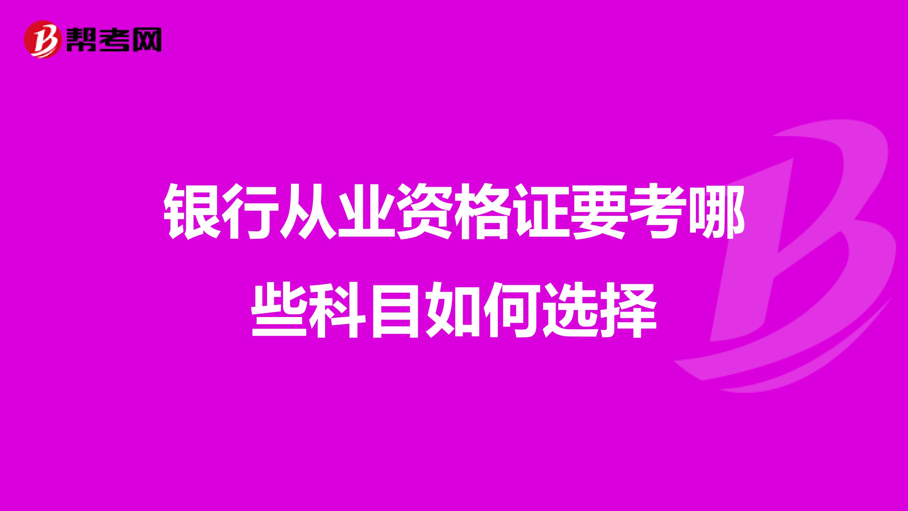 银行从业资格证要考哪些科目如何选择