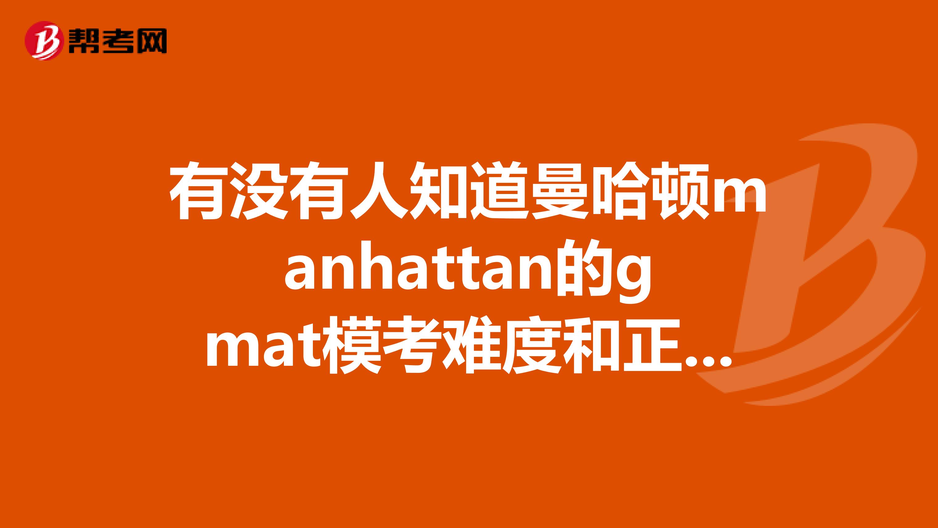 有没有人知道曼哈顿manhattan的gmat模考难度和正式考试比起来怎么样