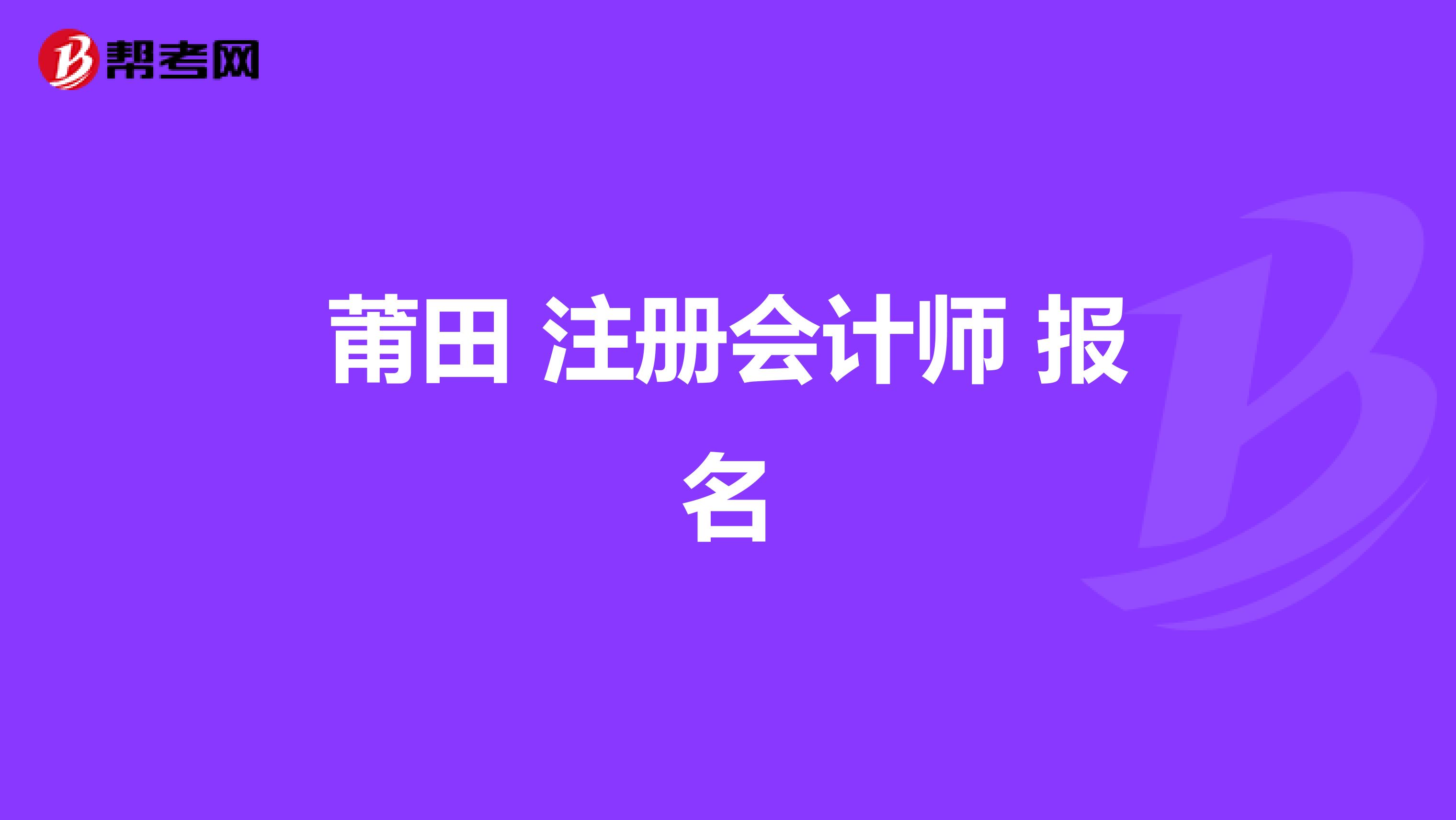 莆田 注冊(cè)會(huì)計(jì)師 報(bào)名