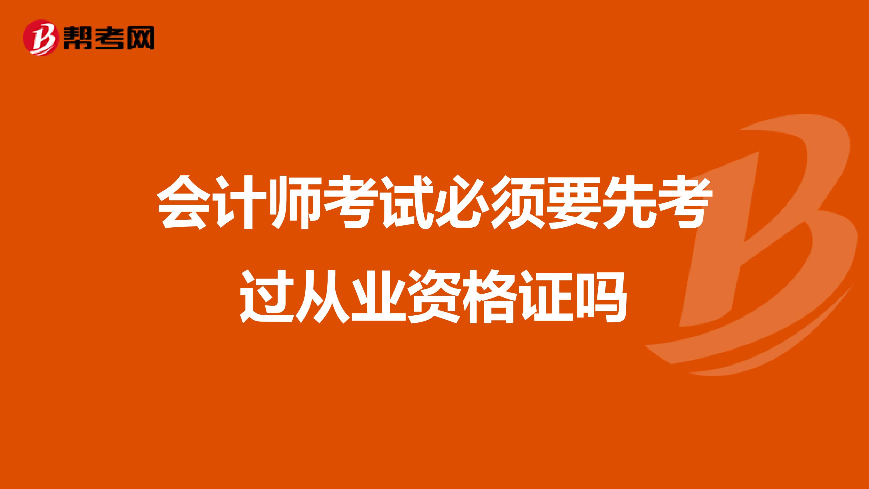 会计师考试必须要先考过从业资格证吗