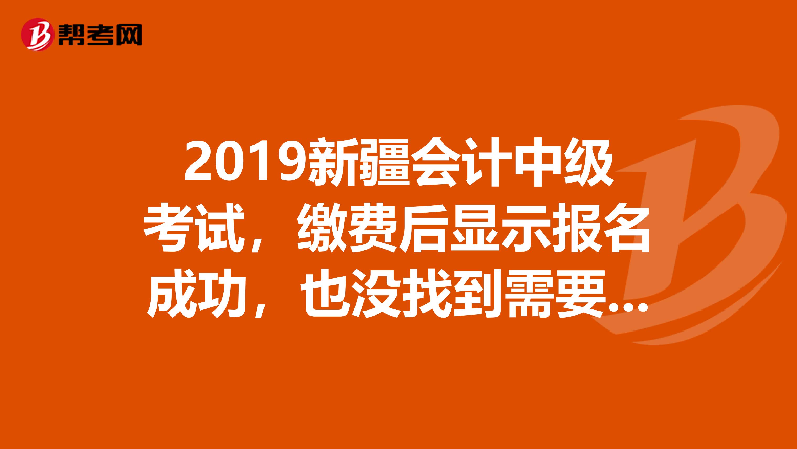 2019新疆会计中级考试,缴费后显示报名成功,也没找到需要现场确认的信息,报名流程里也没有,是不是