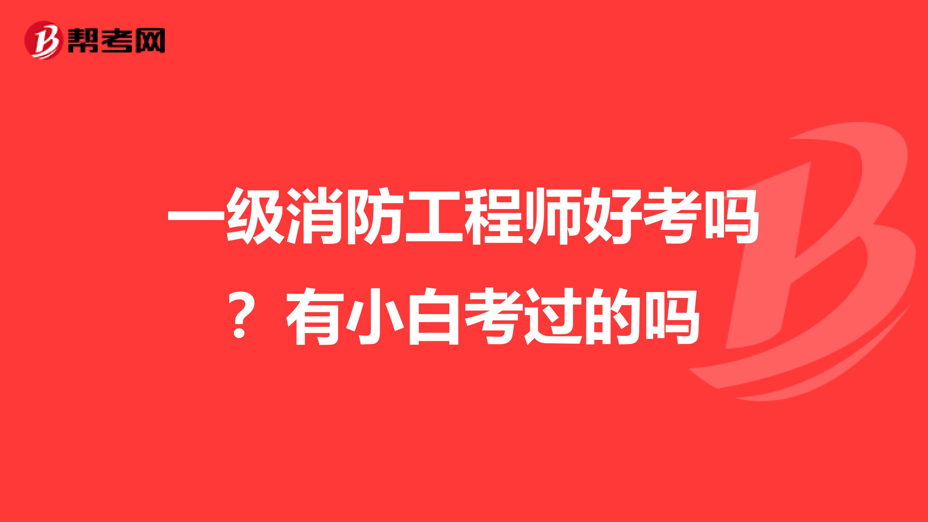 一级消防工程师好考吗?有小白考过的吗