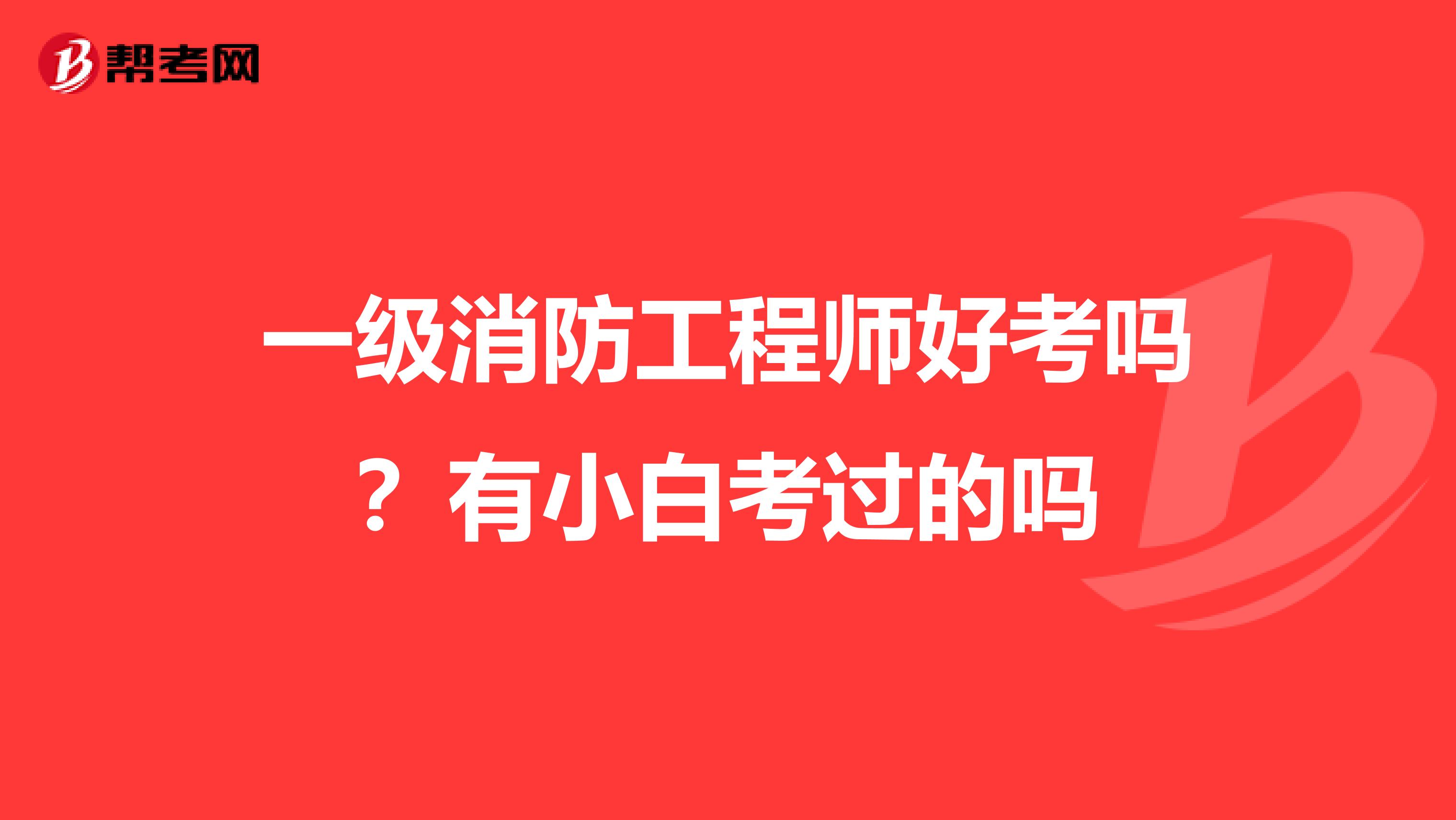 一级消防工程师好考吗？有小白考过的吗