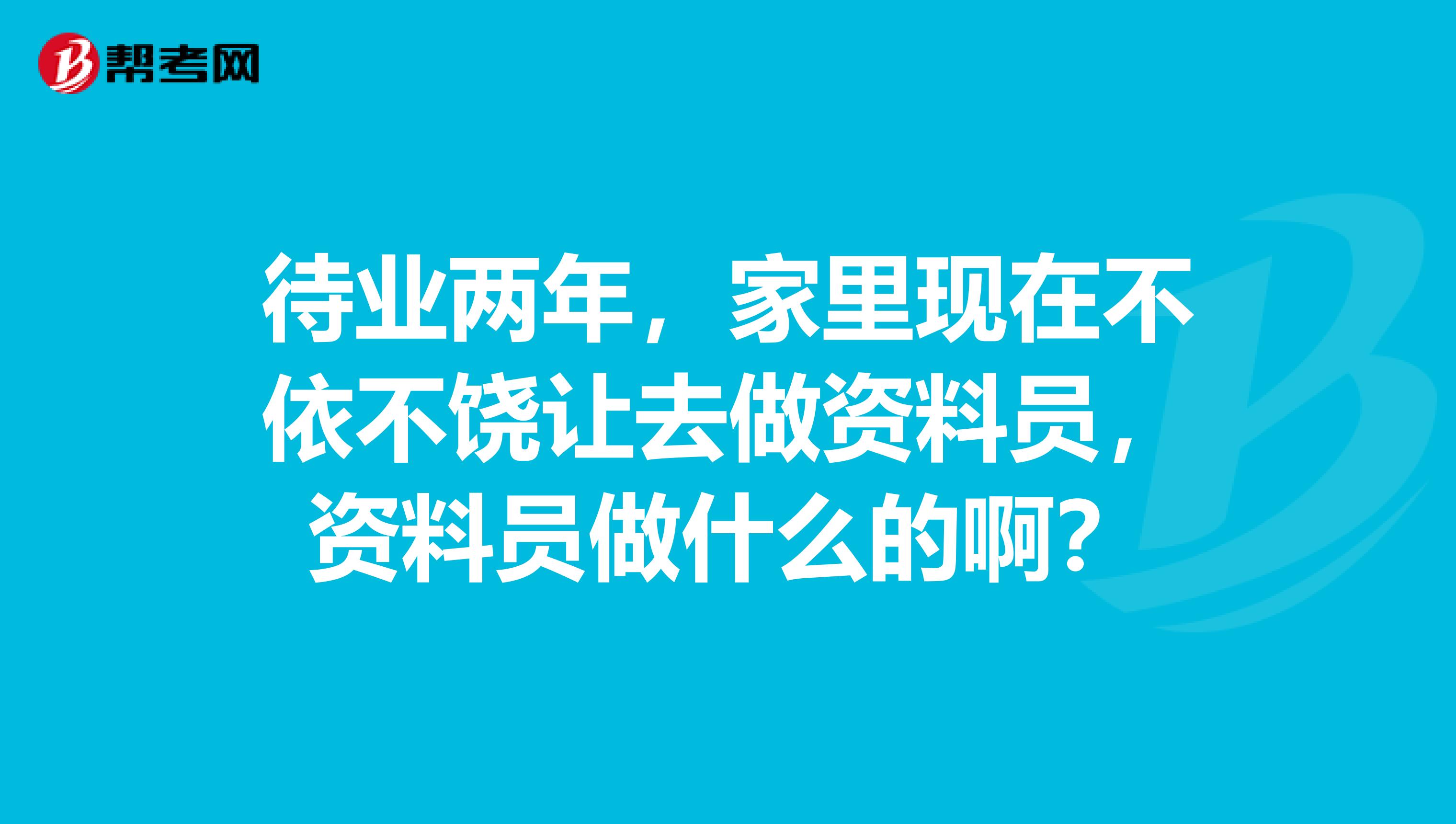 待业两年,家里现在不依不饶让去做资料员,资料员做什么的啊?