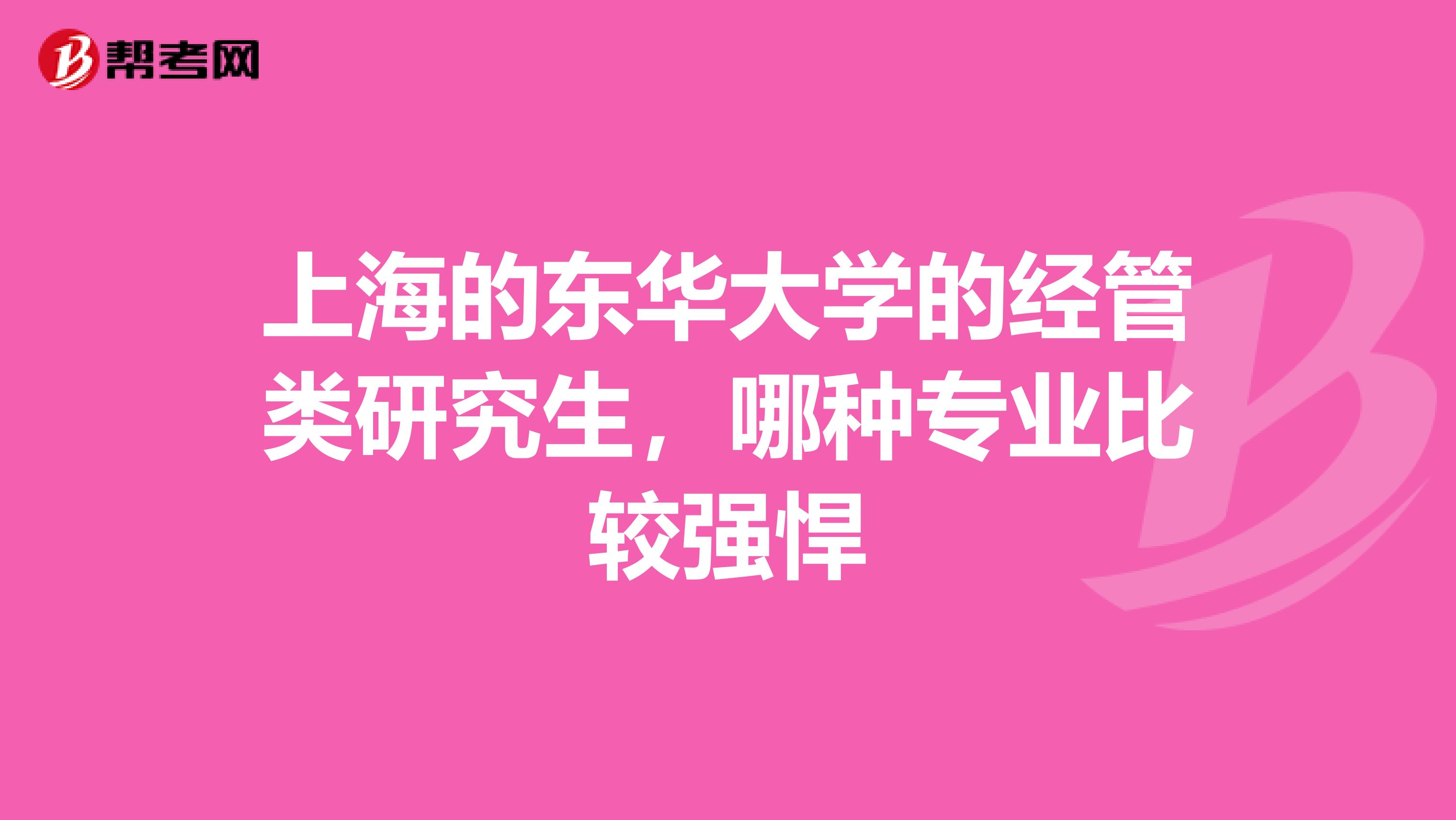上海的东华大学的经管类研究生，哪种专业比较强悍