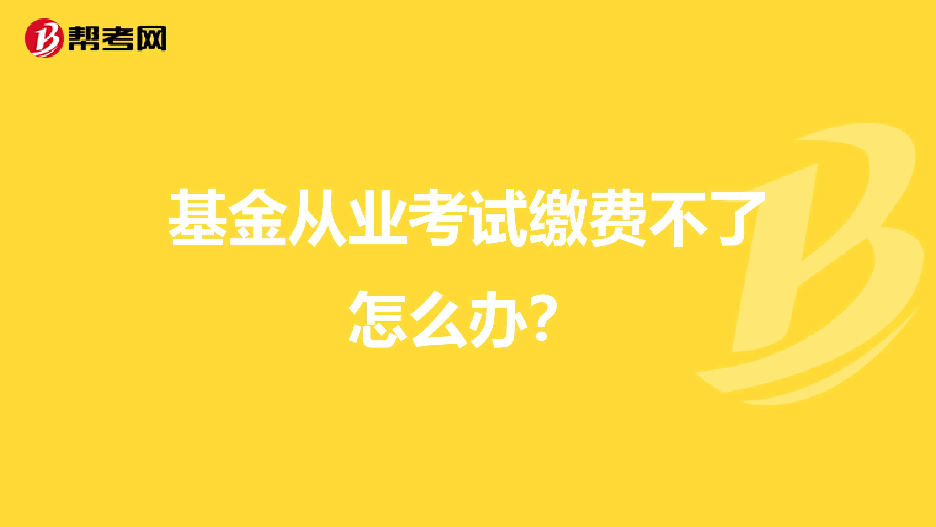 基金从业考试缴费不了怎么办？