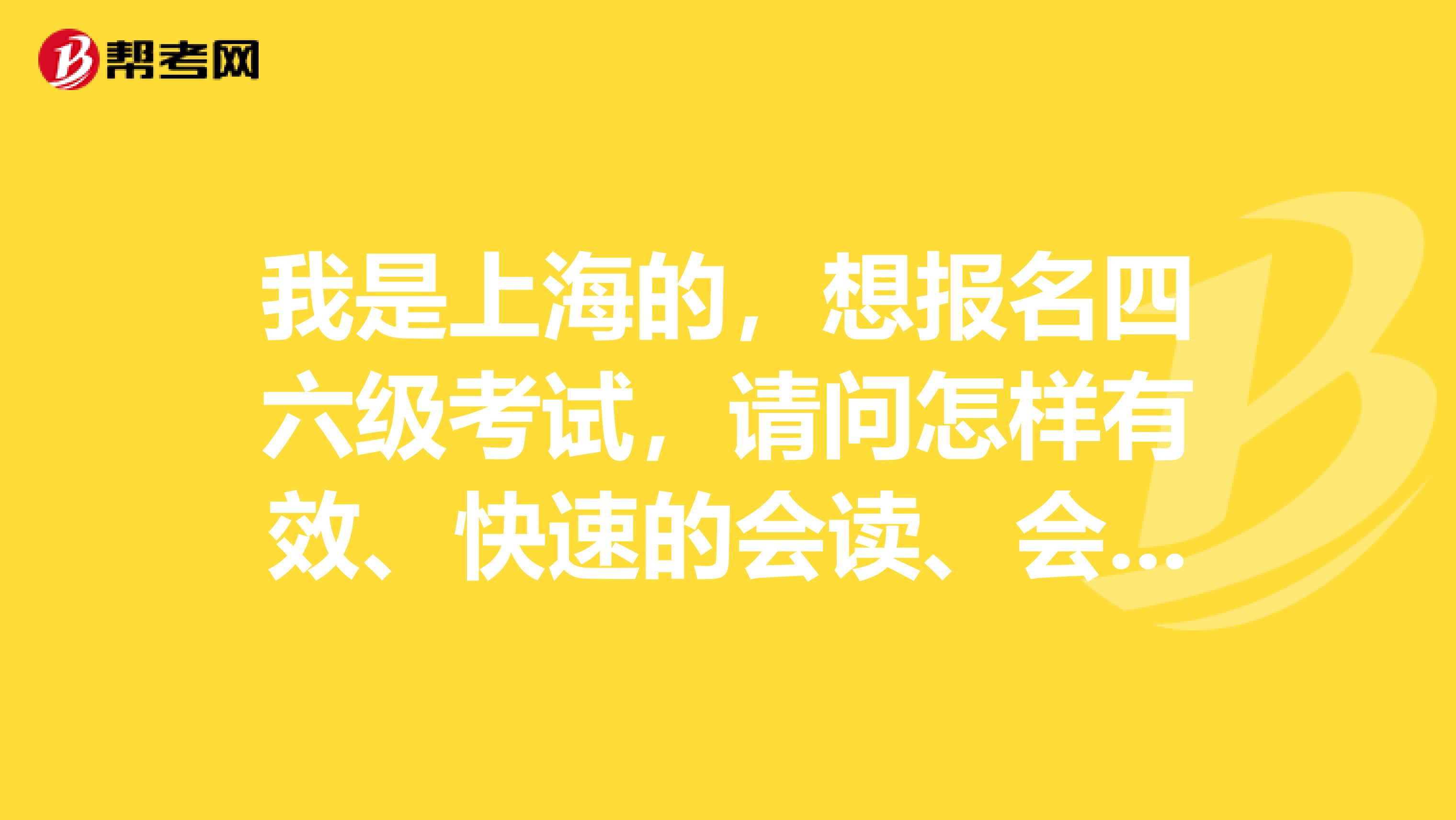 我是上海的，想报名四六级考试，请问怎样有效、快速的会读、会默写、会听写英语单词??