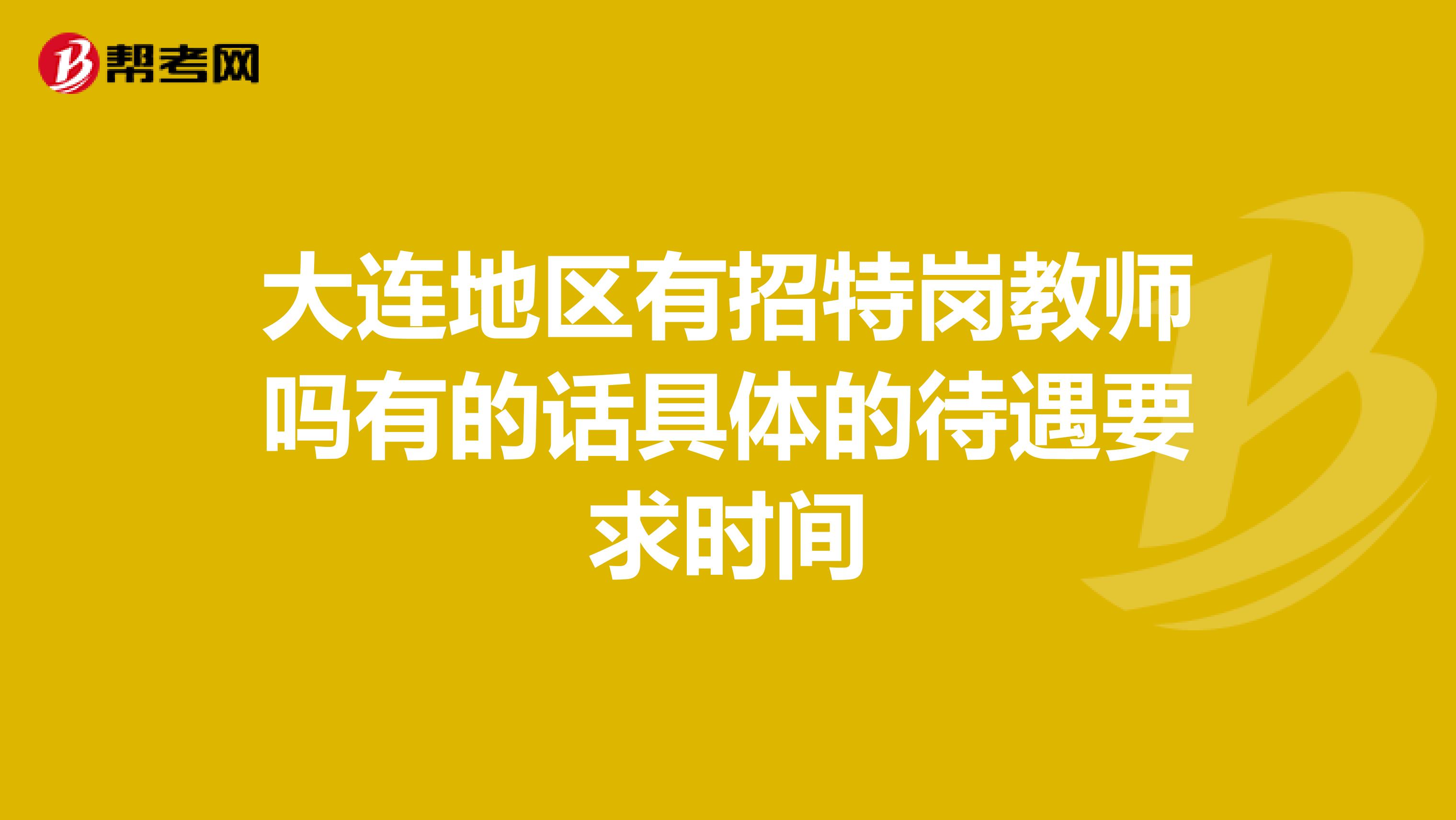 大连地区有招特岗教师吗有的话具体的待遇要求时间