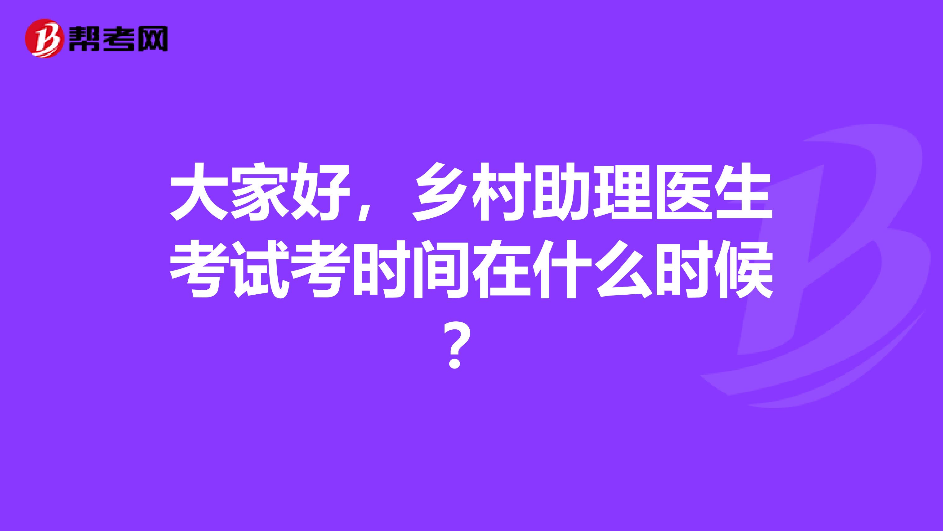 大家好，乡村助理医生考试考时间在什么时候？