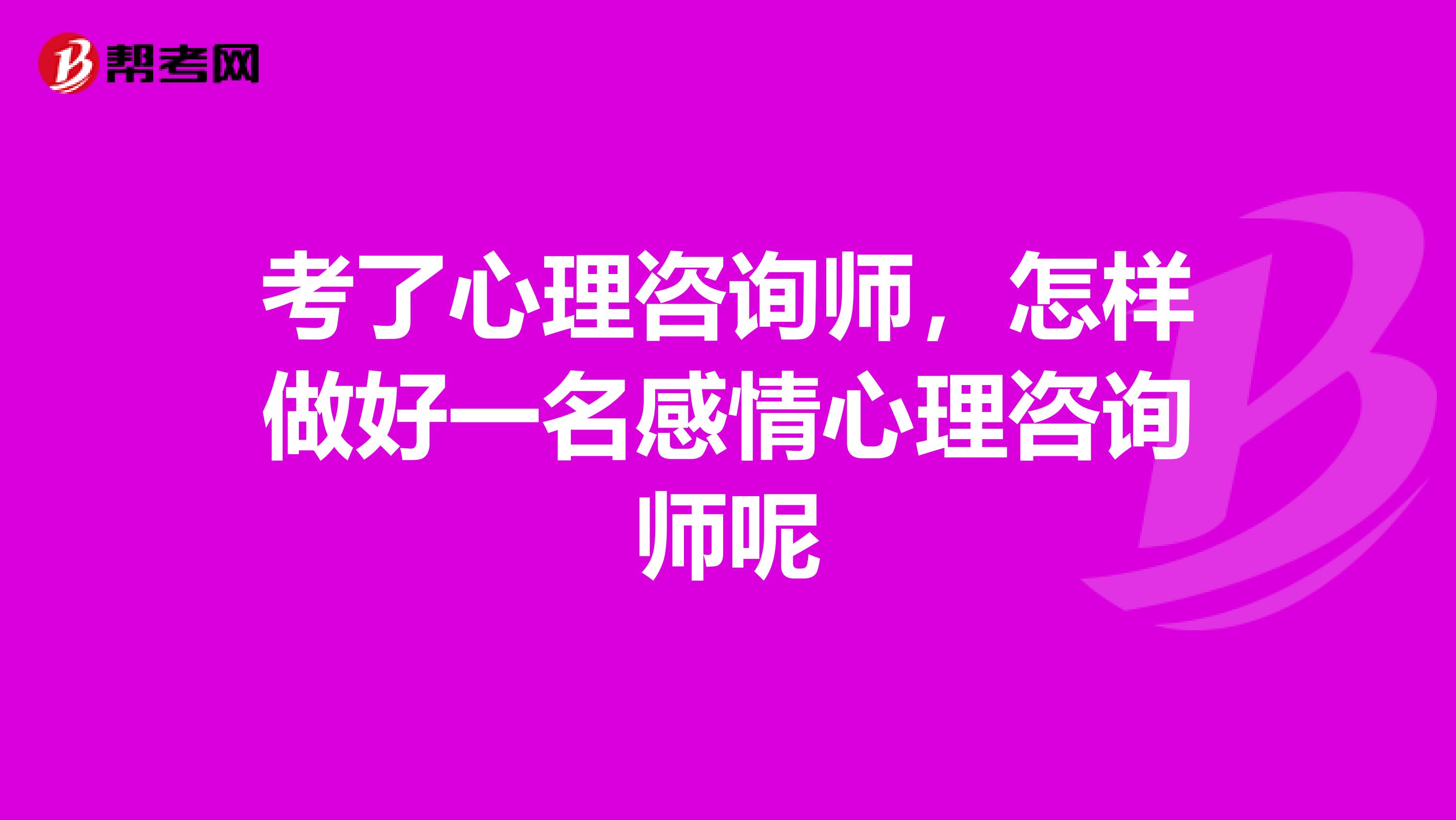 考了心理咨询师,怎样做好一名感情心理咨询师呢