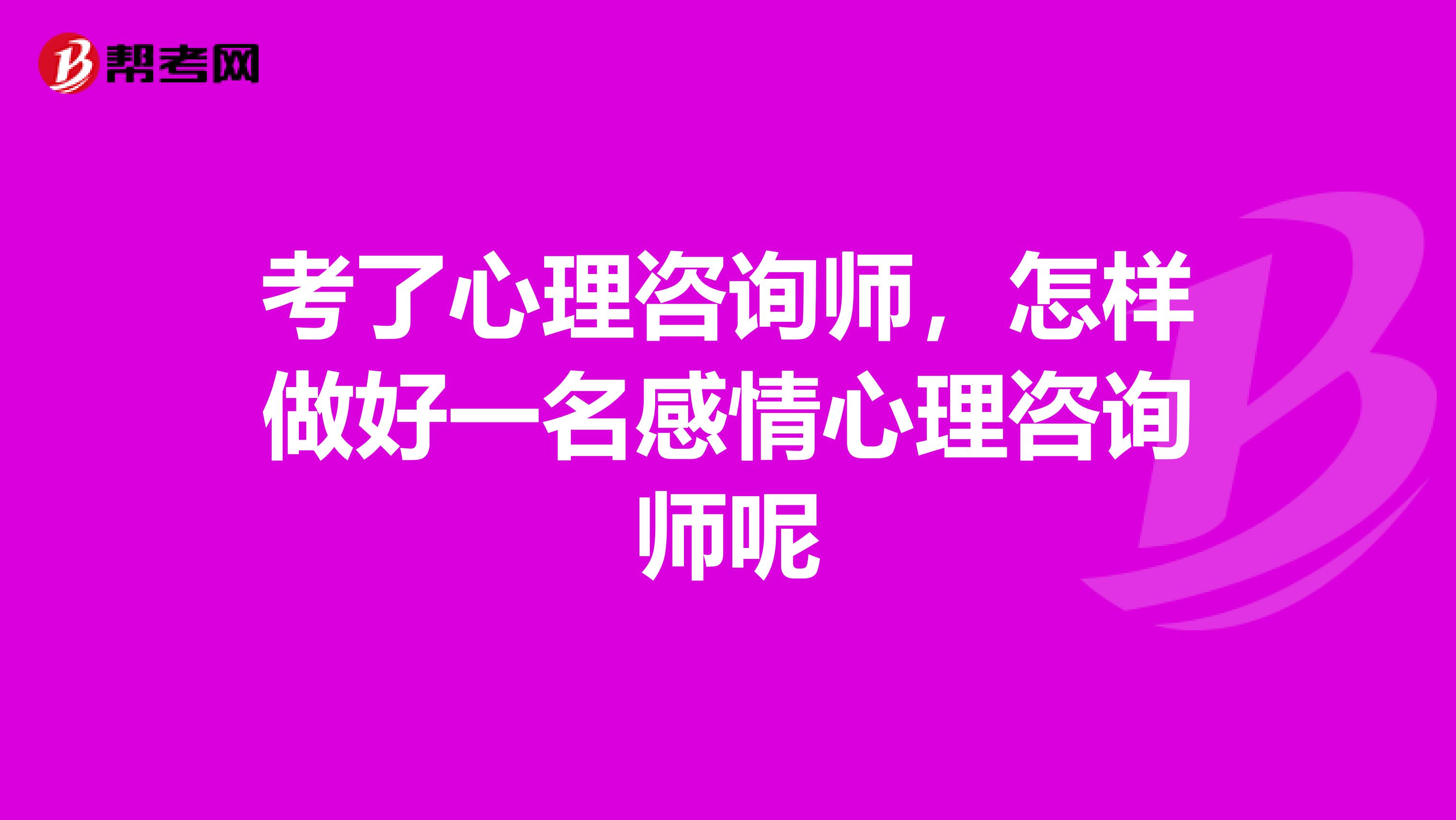 考了心理咨询师，怎样做好一名感情心理咨询师呢