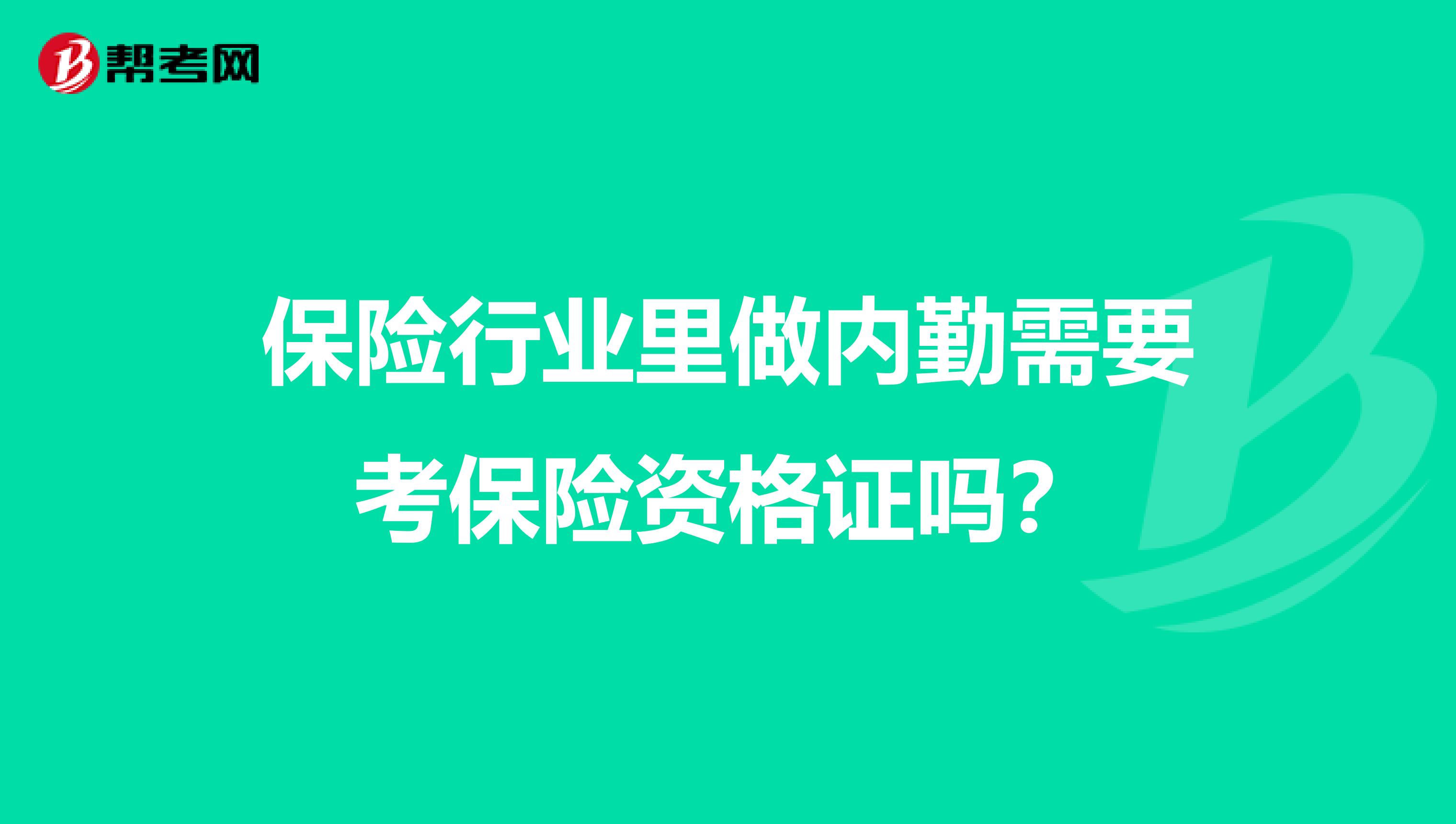 保险行业里做内勤需要考保险资格证吗？