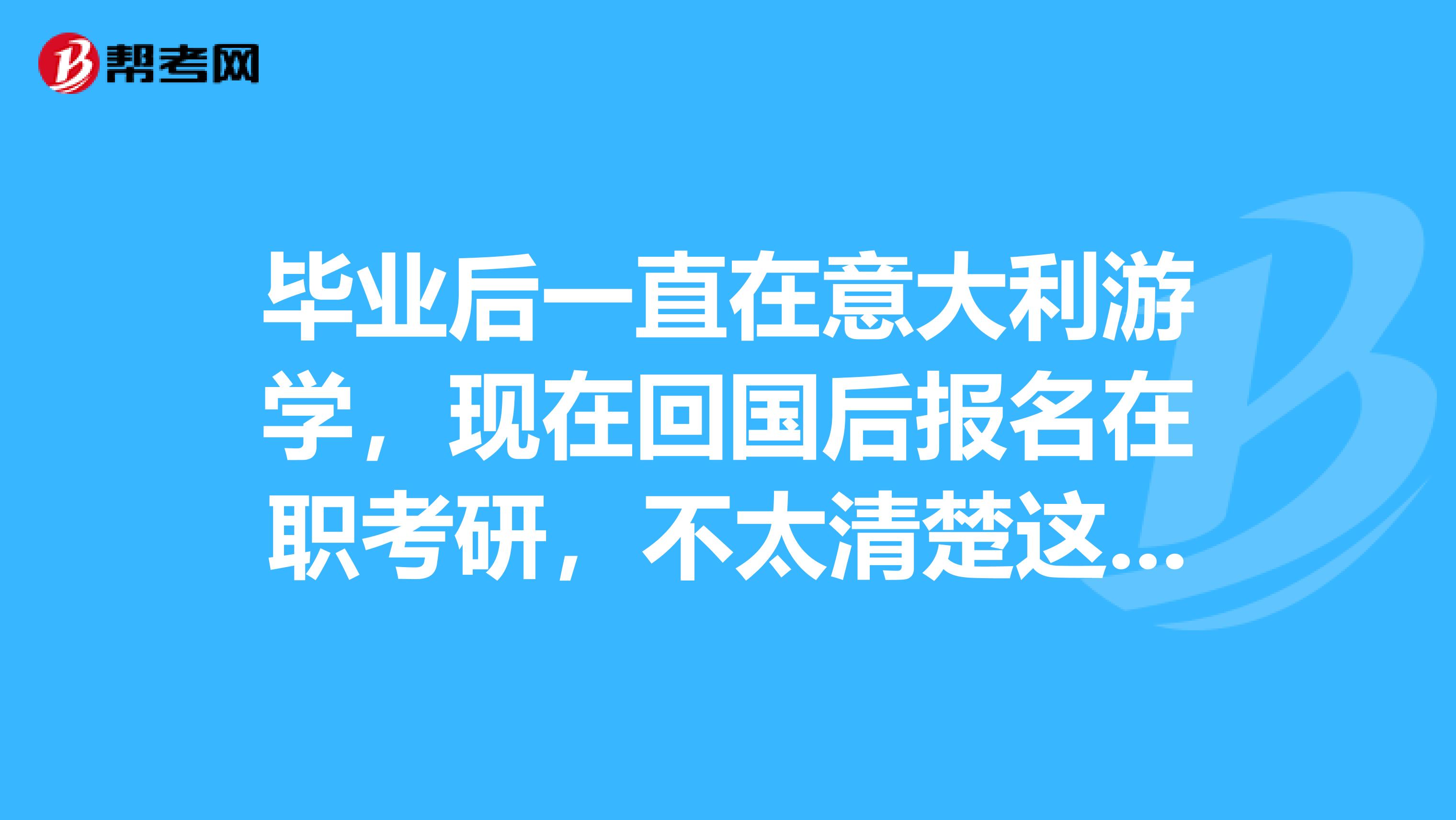 毕业后一直在意大利游学，现在回国后报名在职考研，不太清楚这个报名条件，希望大家积极的回答一下