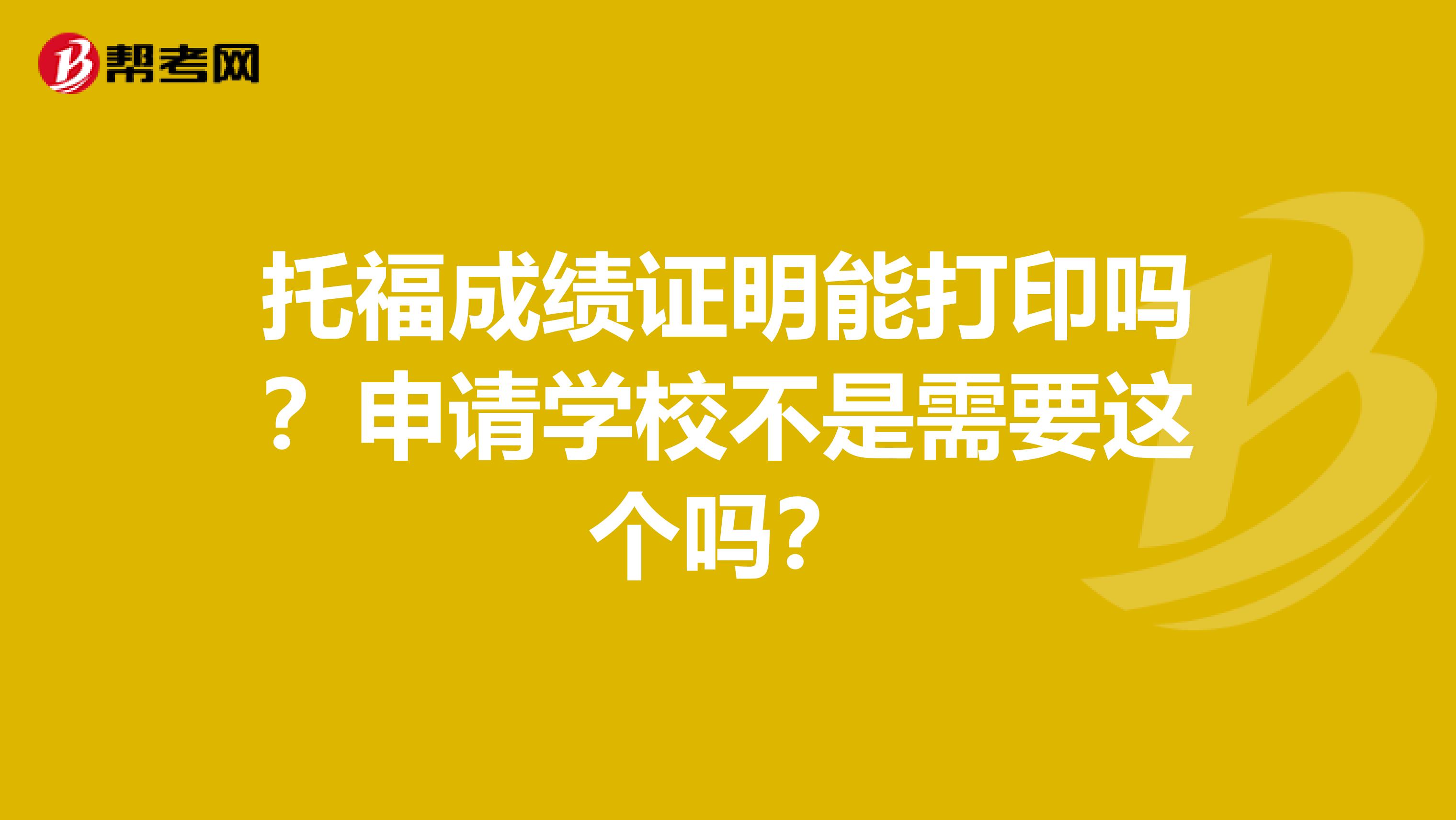 托福成绩证明能打印吗？申请学校不是需要这个吗？