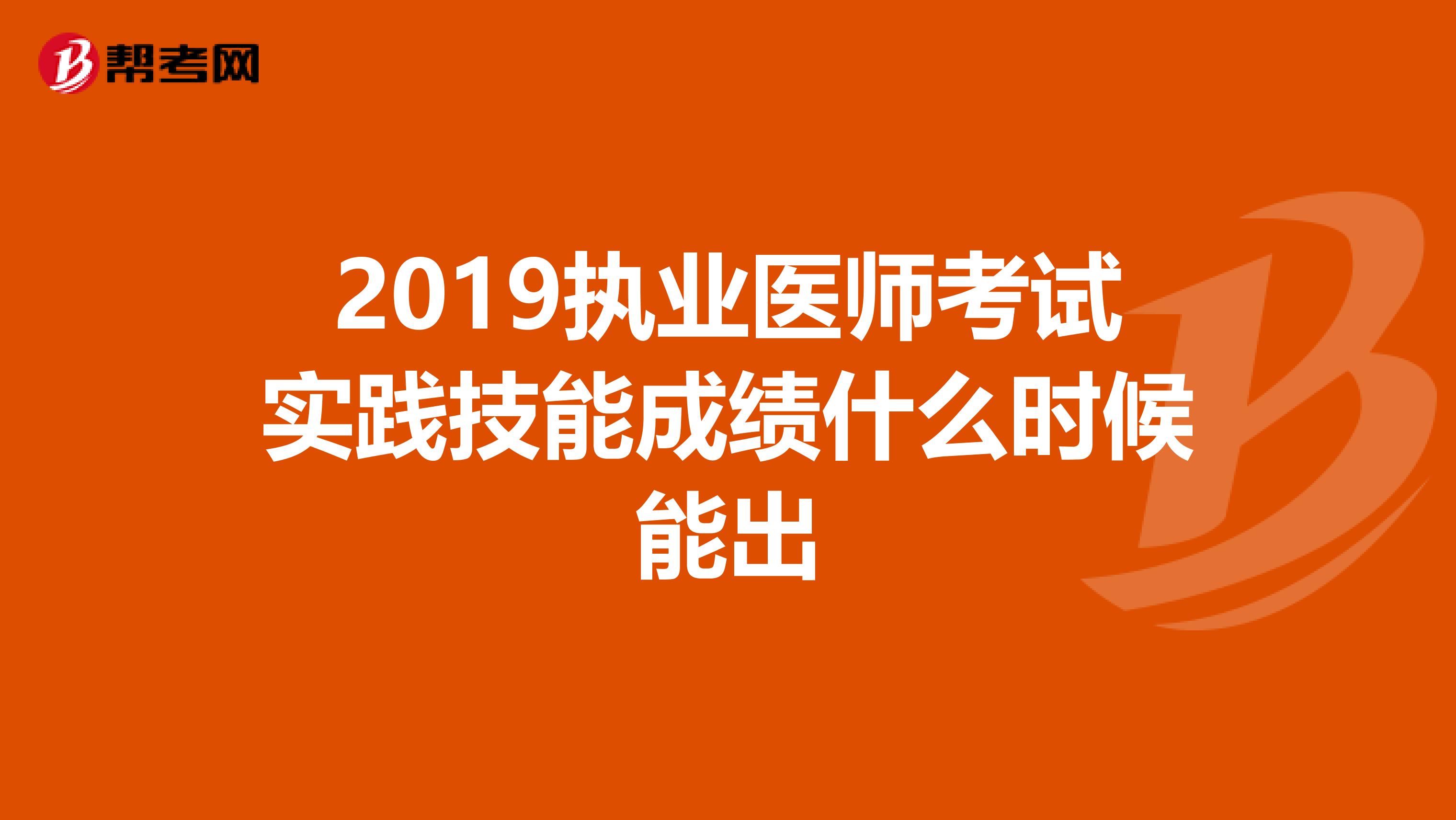 2019執(zhí)業(yè)醫(yī)師考試實踐技能成績什么時候能出