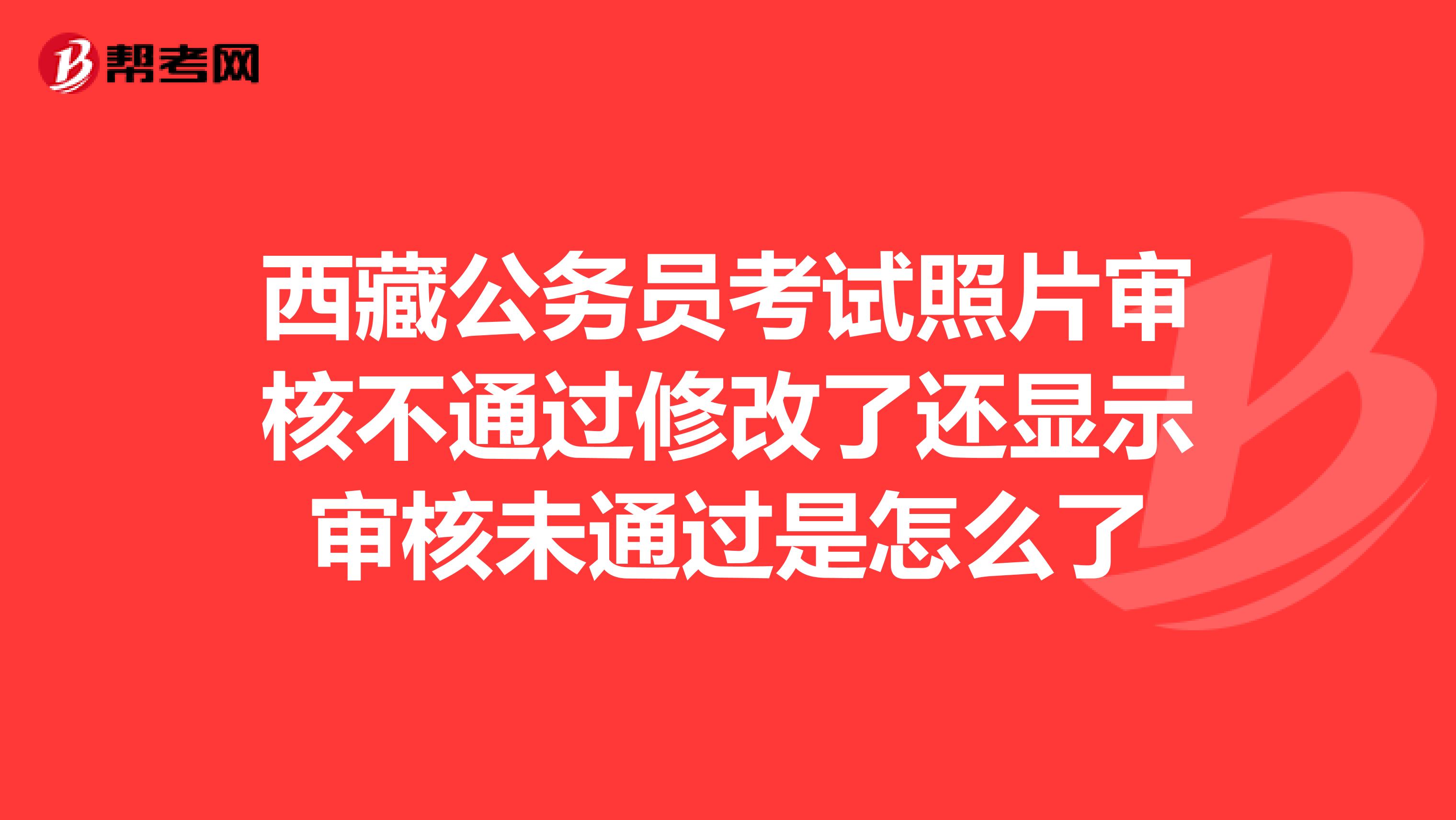 西藏公务员考试照片审核不通过修改了还显示审核未通过是怎么了