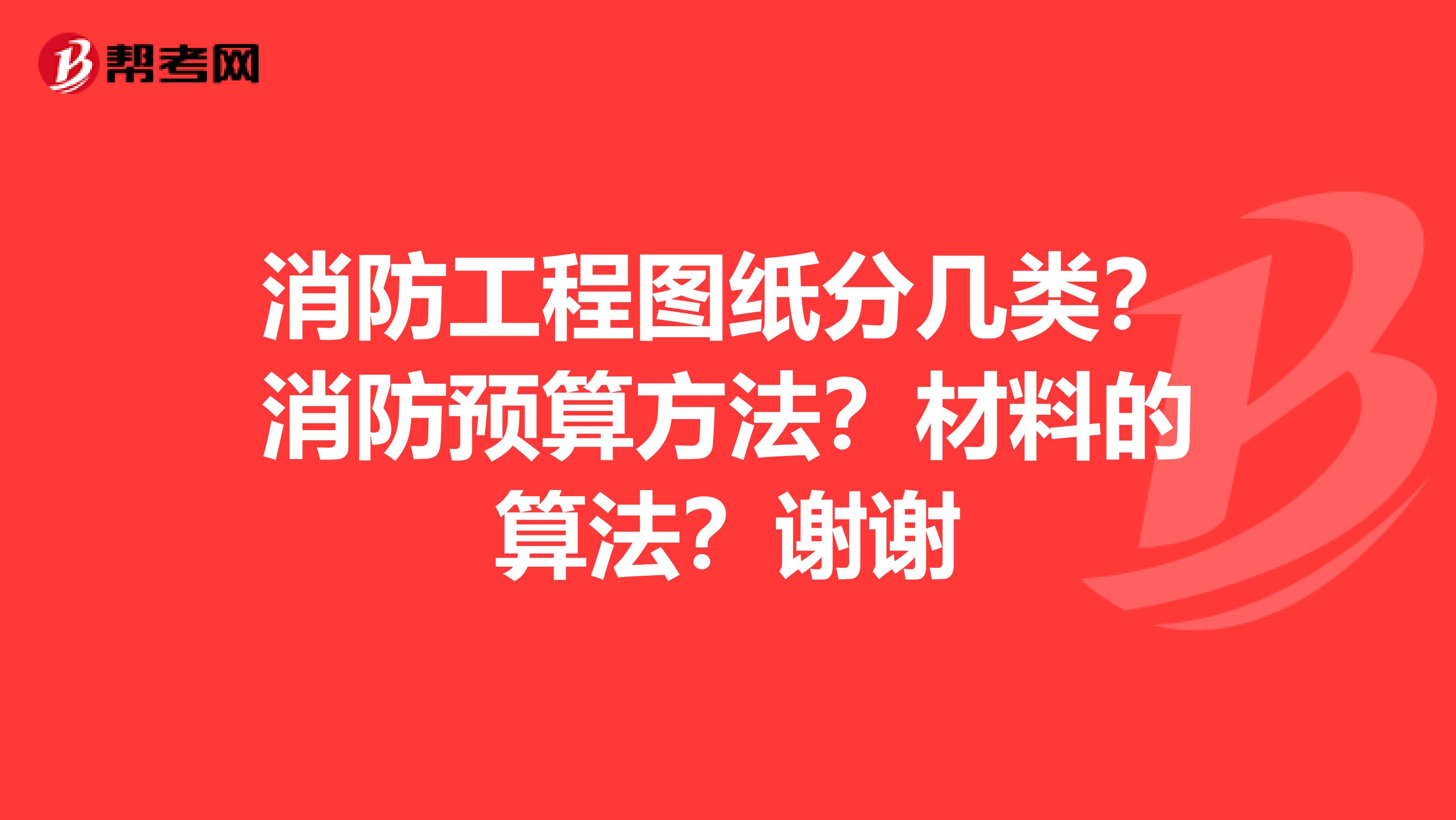 消防工程图纸分几类？消防预算方法？材料的算法？谢谢
