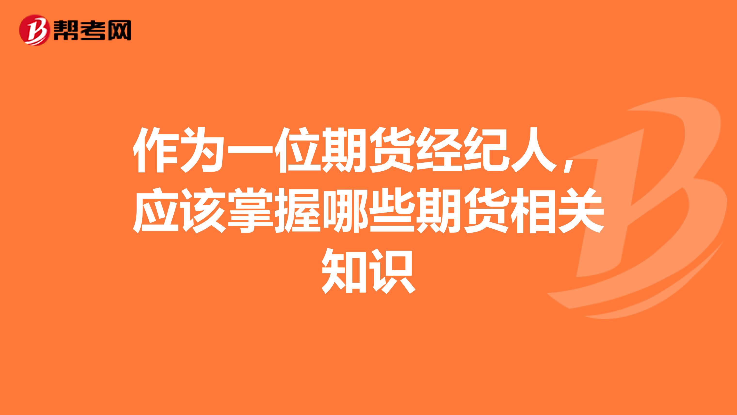 作为一位期货经纪人，应该掌握哪些期货相关知识