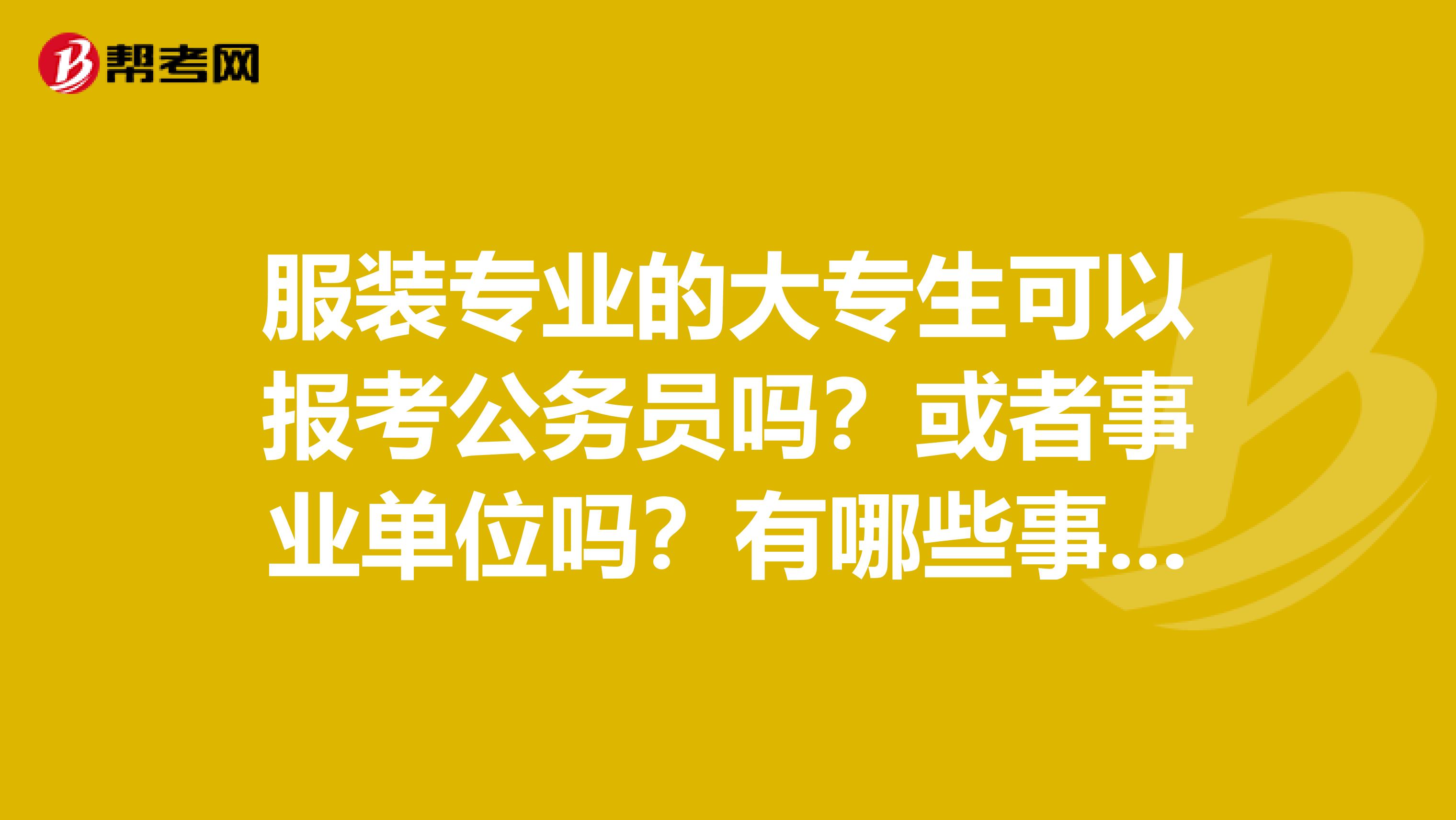 服装专业的大专生可以报考公务员吗?或者事业单位吗?有哪些事业单位公务员不限制专业的可以大专生报考的