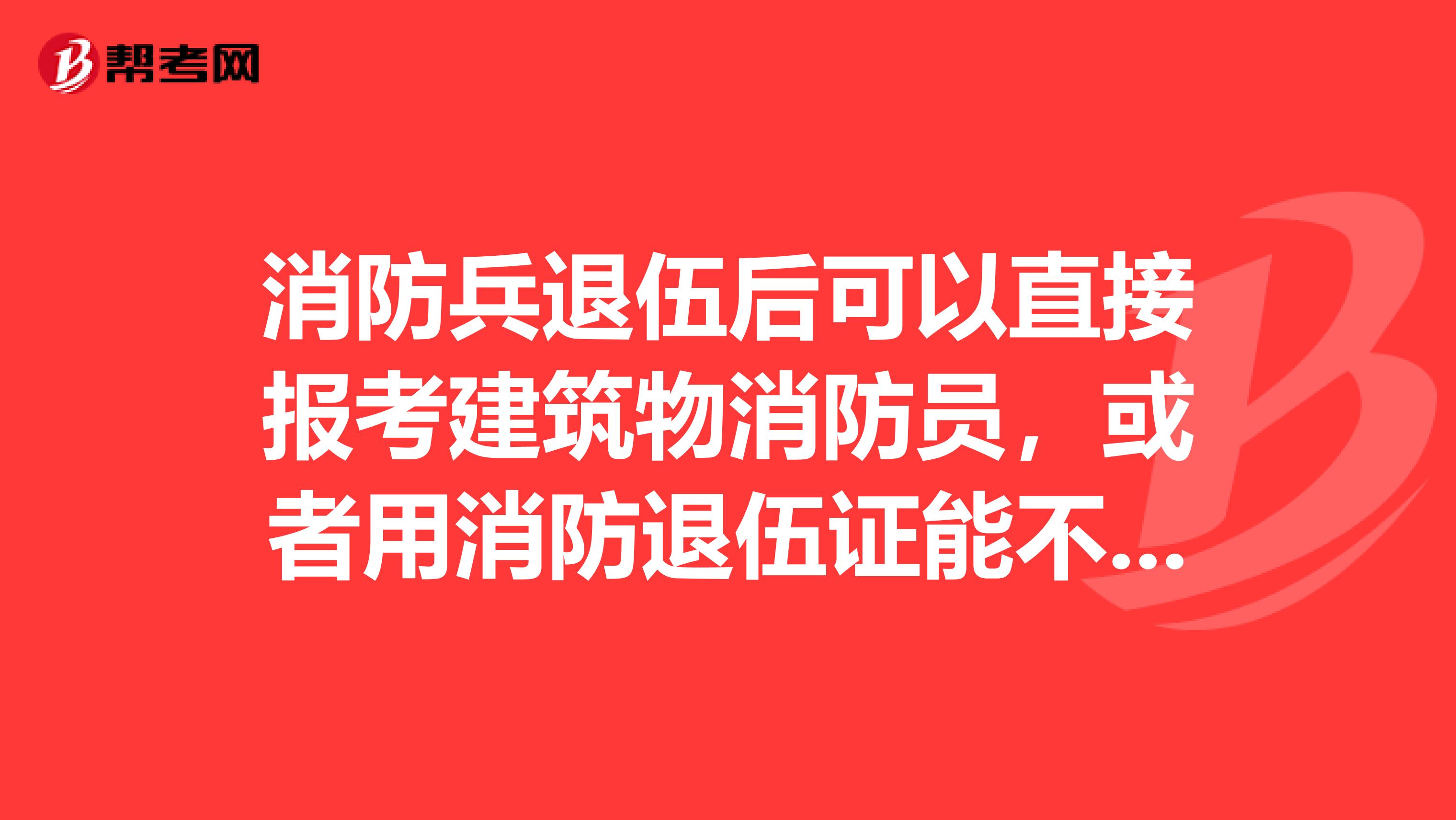 消防兵退伍后可以直接报考建筑物消防员，或者用消防退伍证能不能让办证更方便快捷