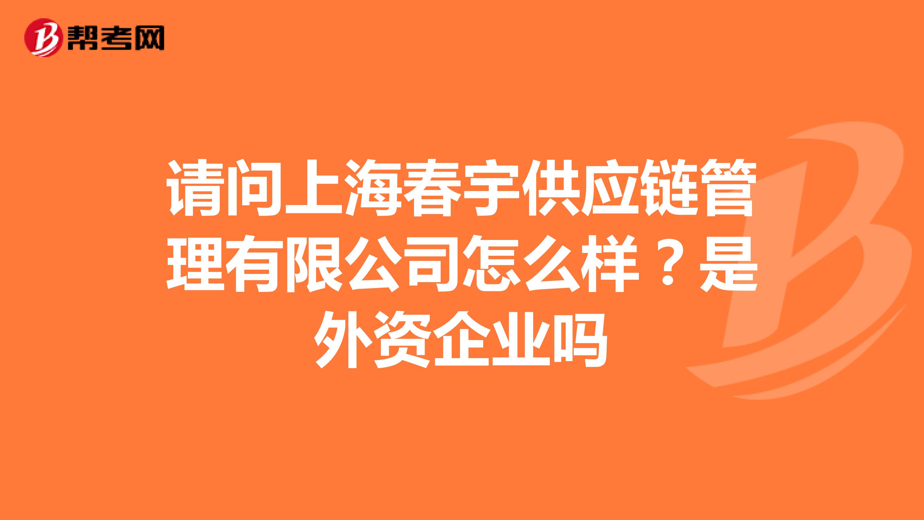 请问上海春宇供应链管理有限公司怎么样？是外资企业吗