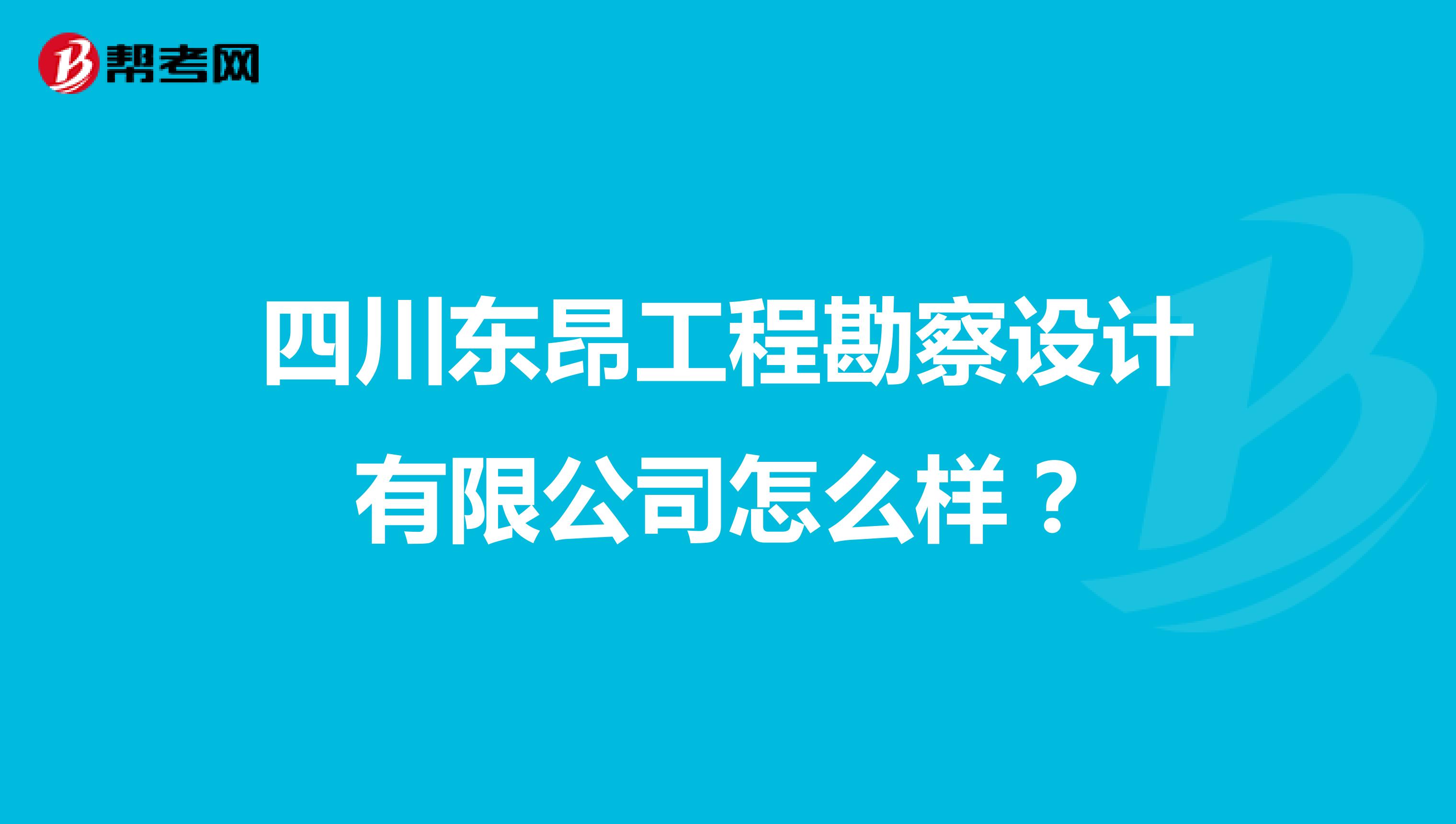 四川东昂工程勘察设计有限公司怎么样？