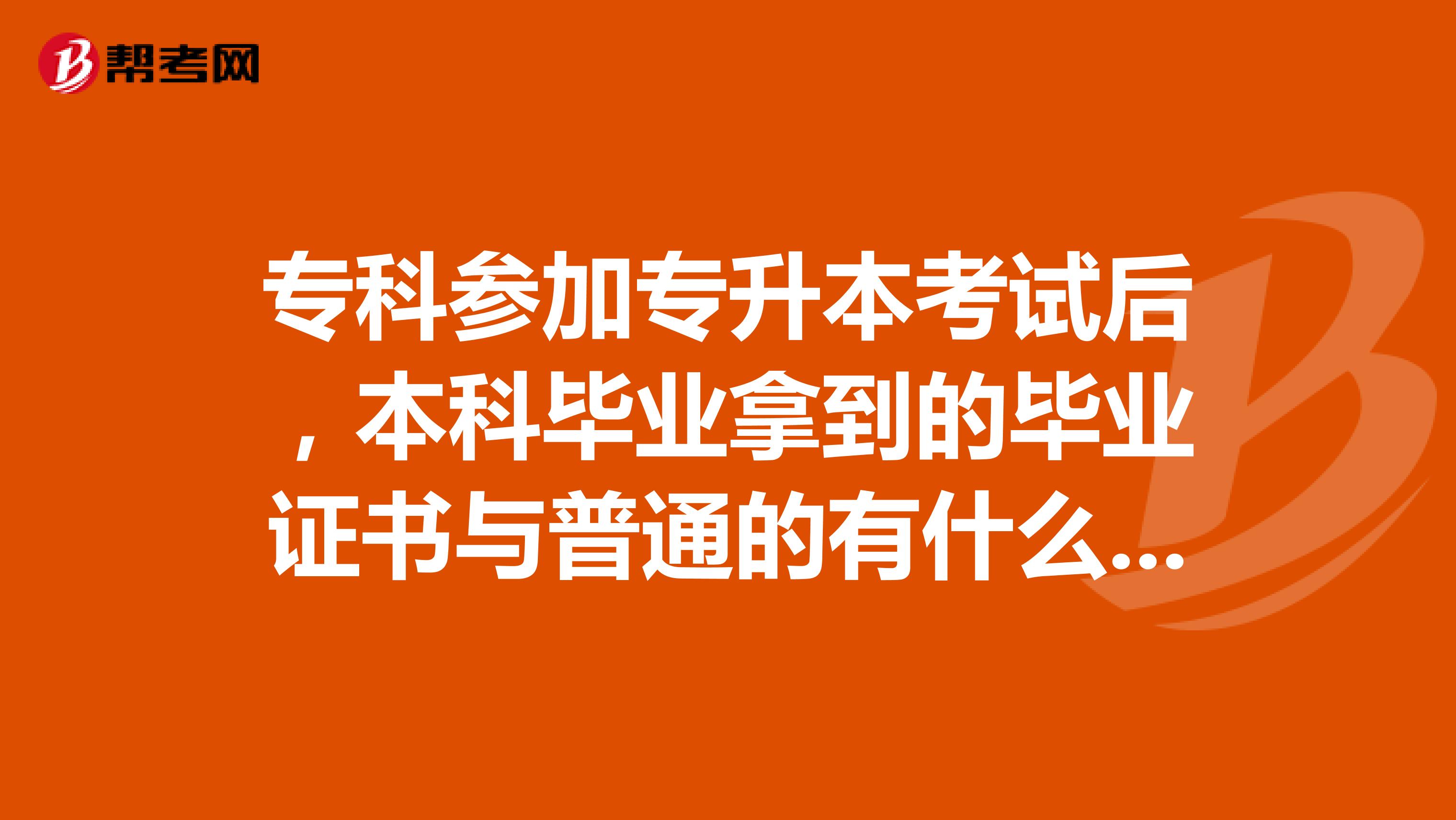 专科参加专升本考试后，本科毕业拿到的毕业证书与普通的有什么区别？