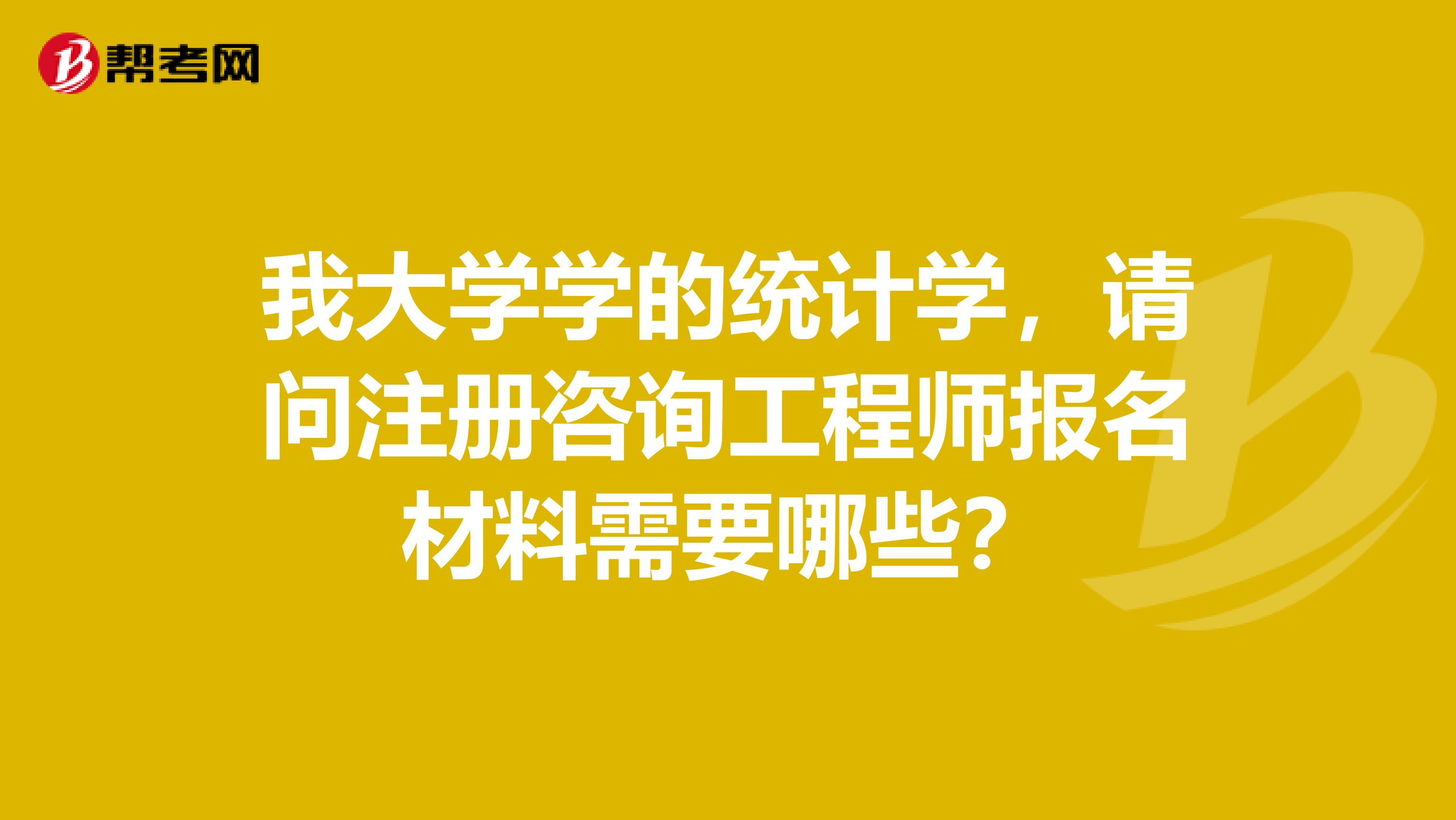 我大学学的统计学，请问注册咨询工程师报名材料需要哪些？