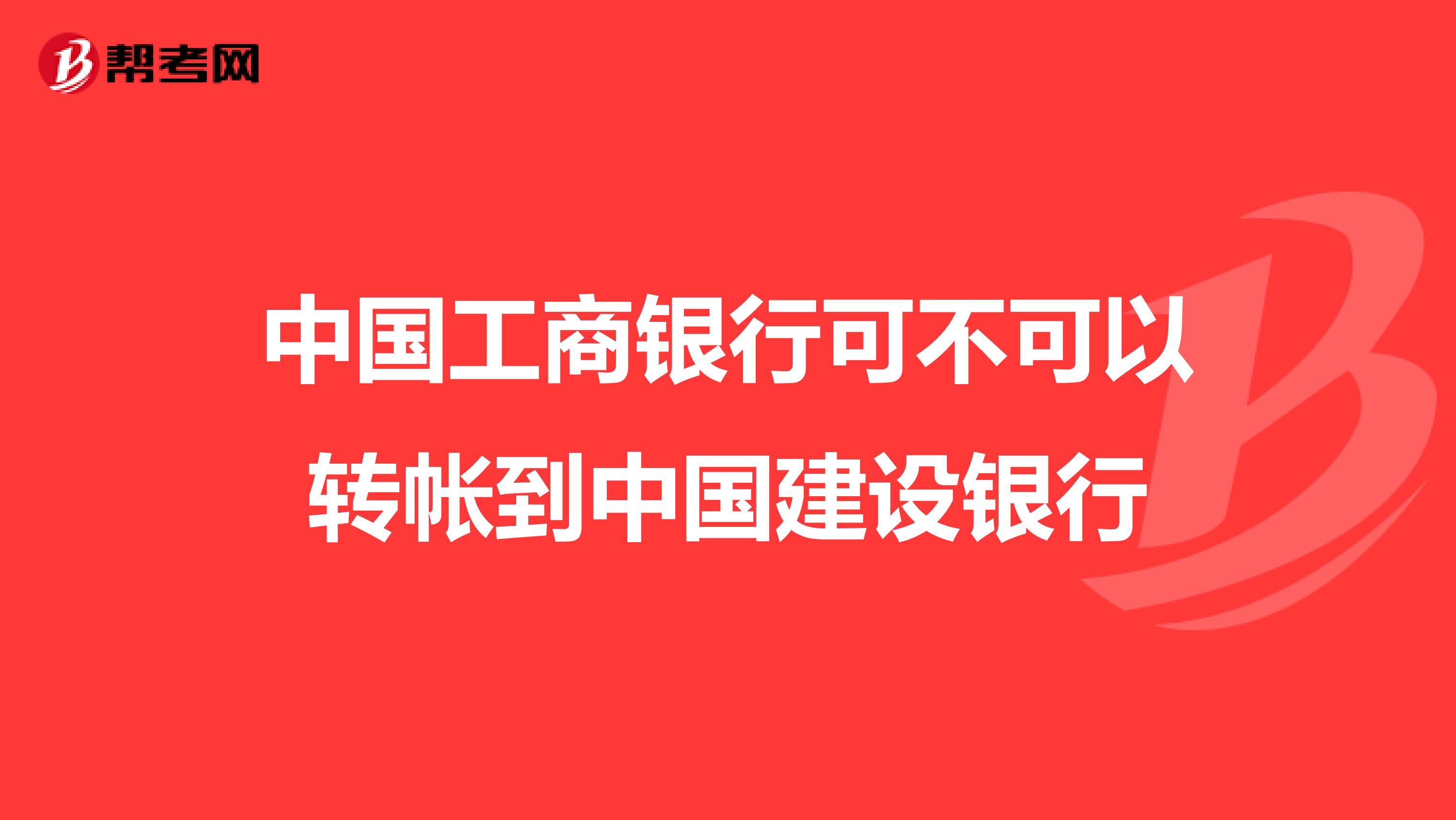 中国工商银行可不可以转帐到中国建设银行