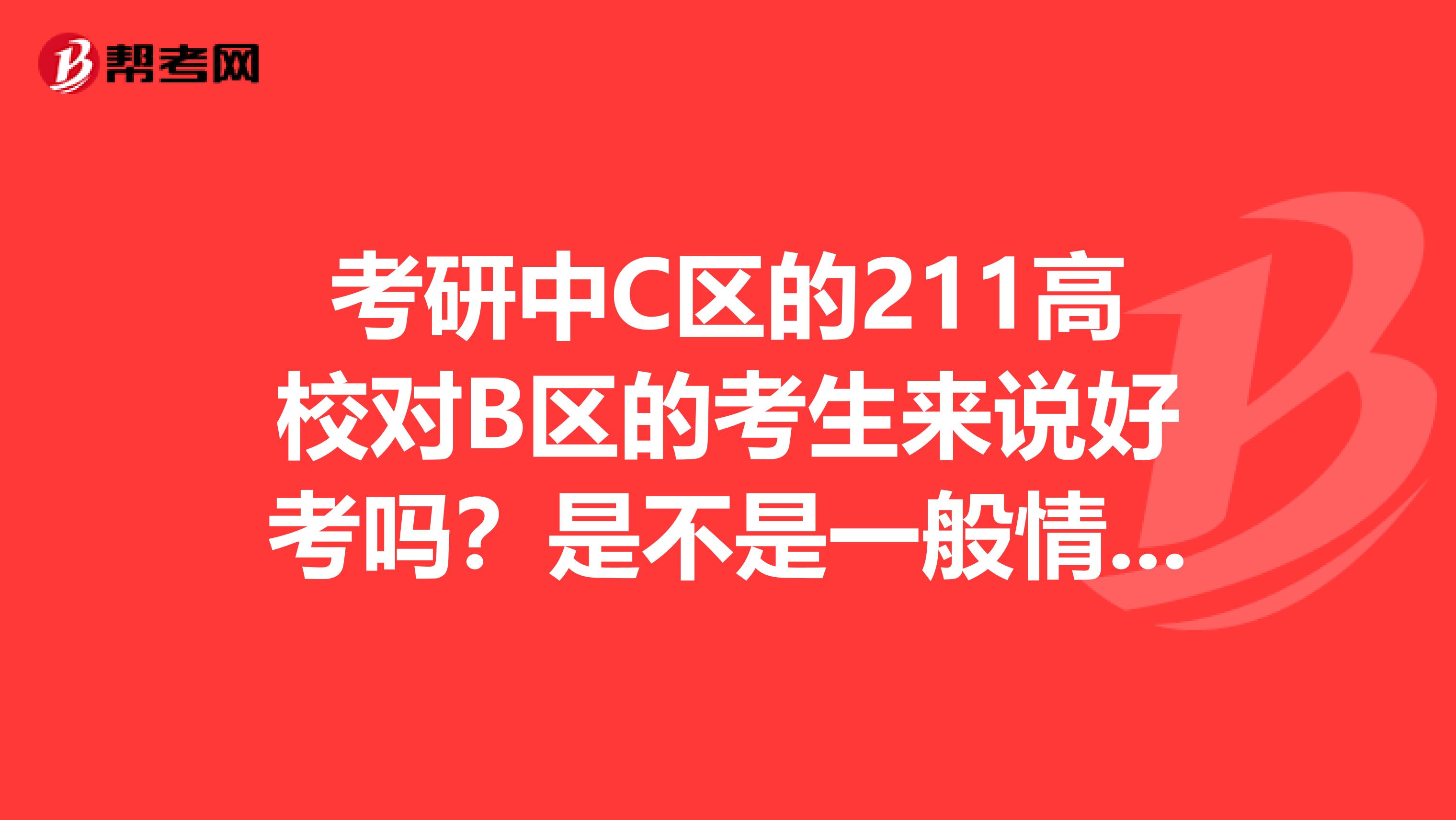 考研中C區(qū)的211高校對B區(qū)的考生來說好考嗎？是不是一般情況下上國家線就差不多了呢？
