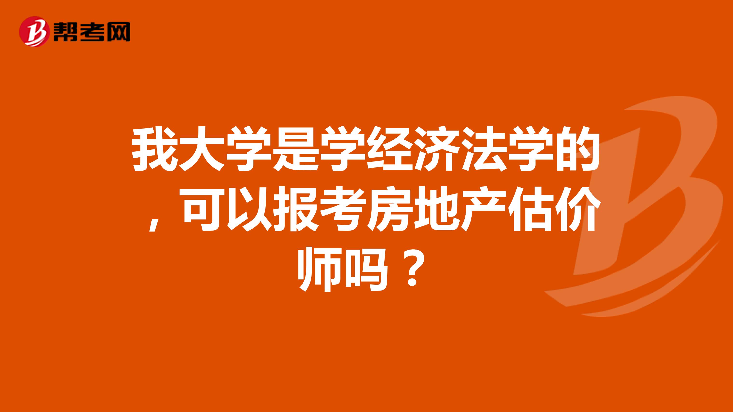 我大学是学经济法学的,可以报考房地产估价师吗?