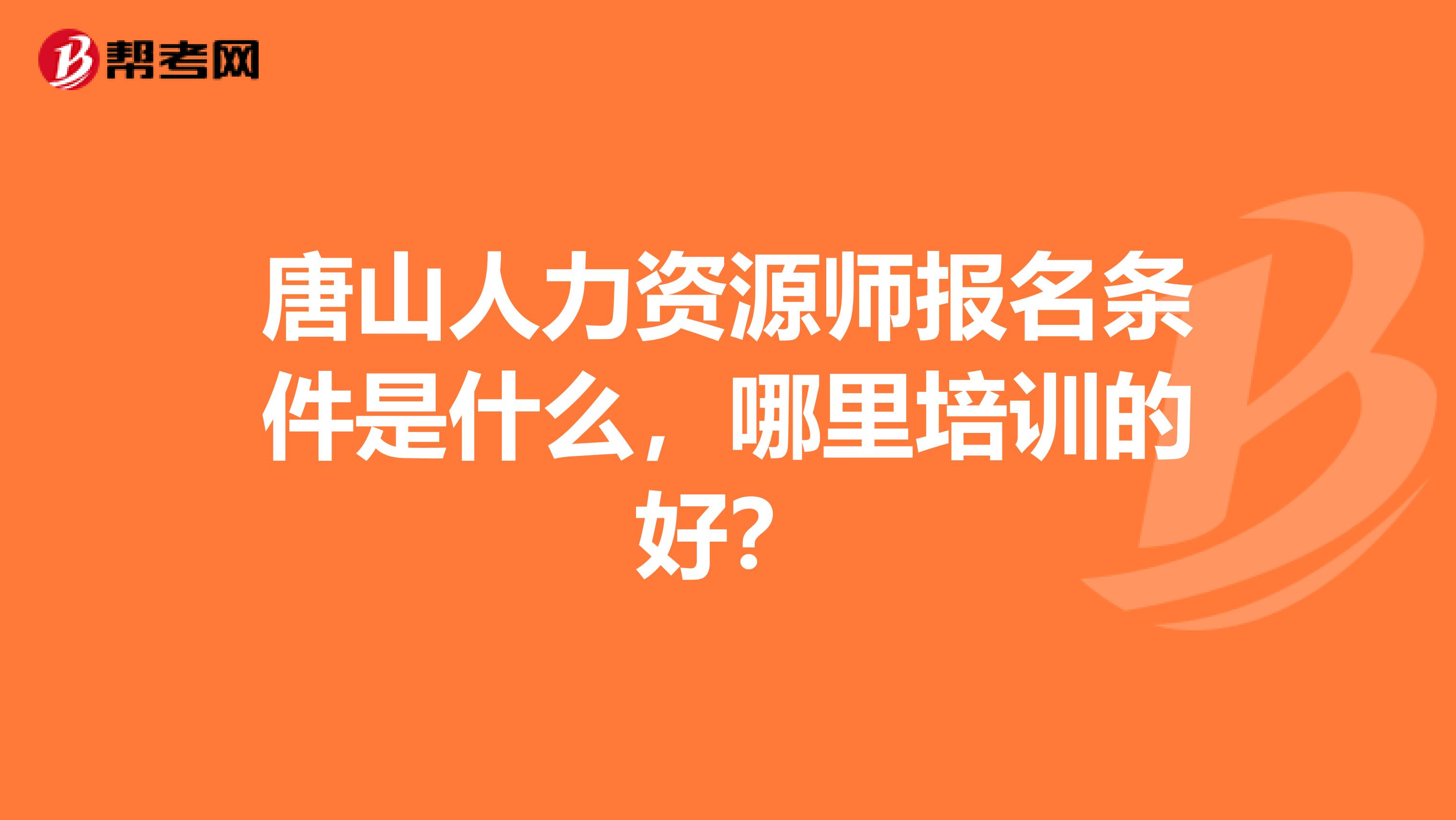 唐山人力资源师报名条件是什么,哪里培训的好?