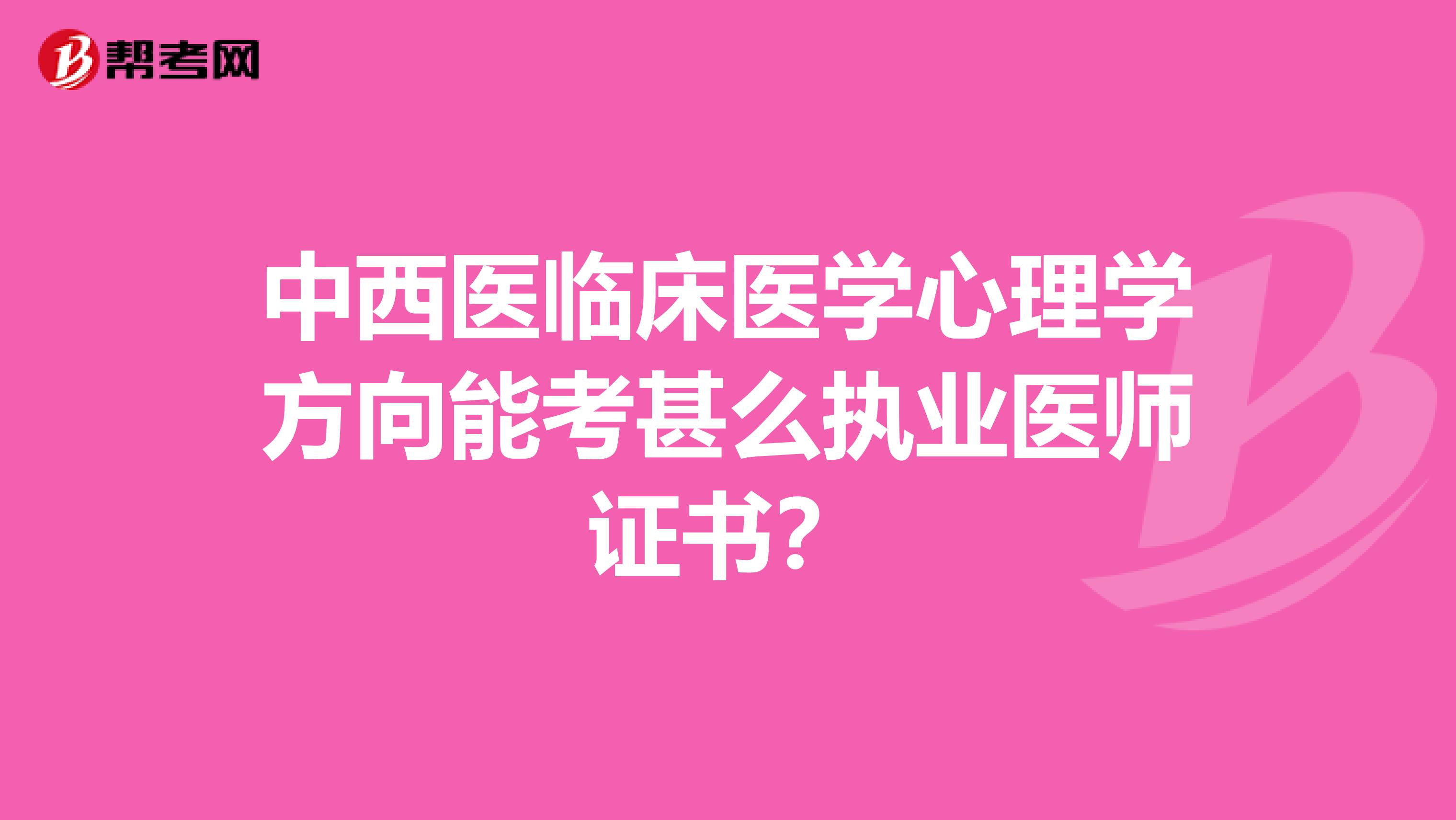中西医临床医学心理学方向能考甚么执业医师证书?