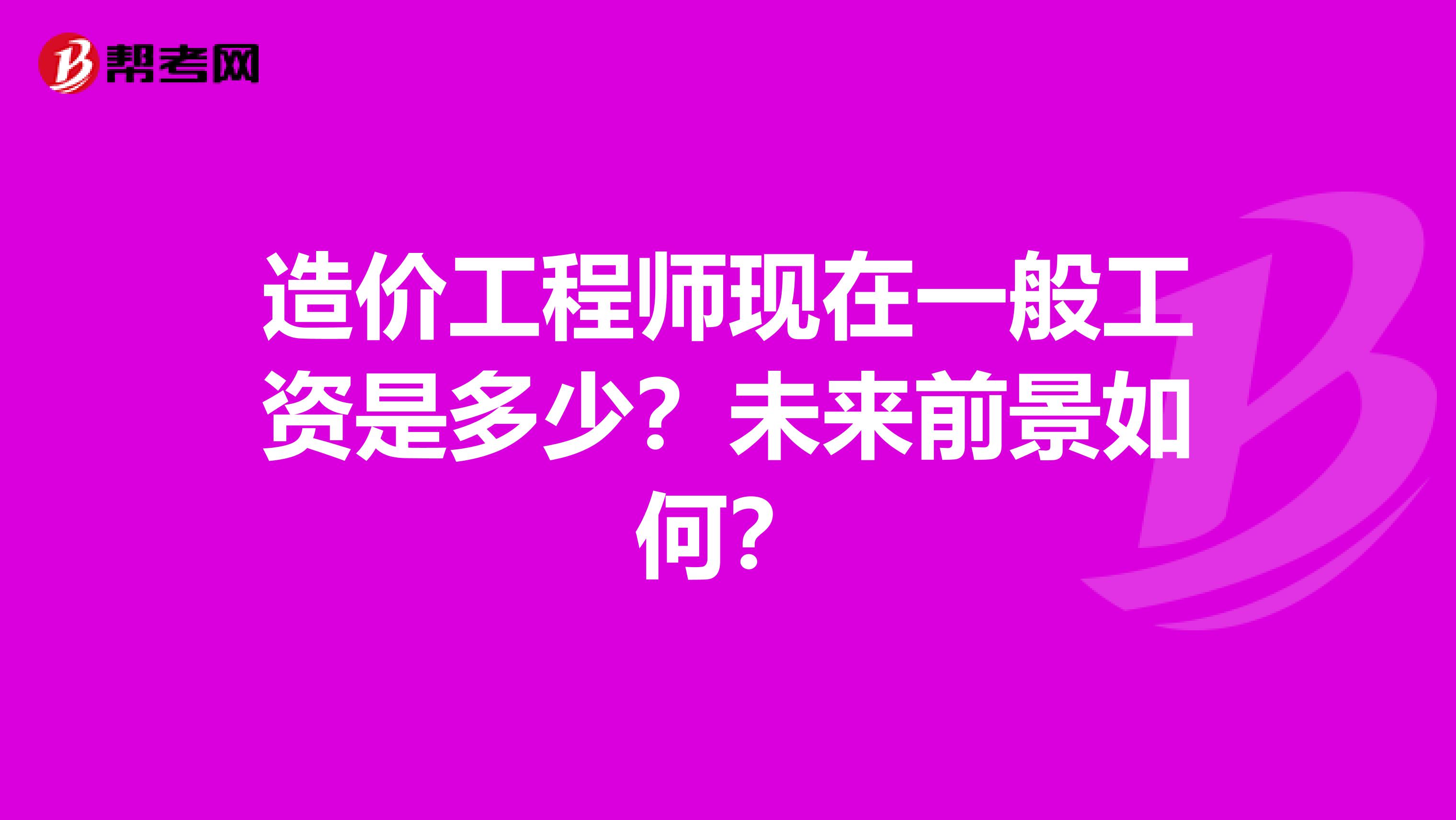 造价工程师现在一般工资是多少？未来前景如何？