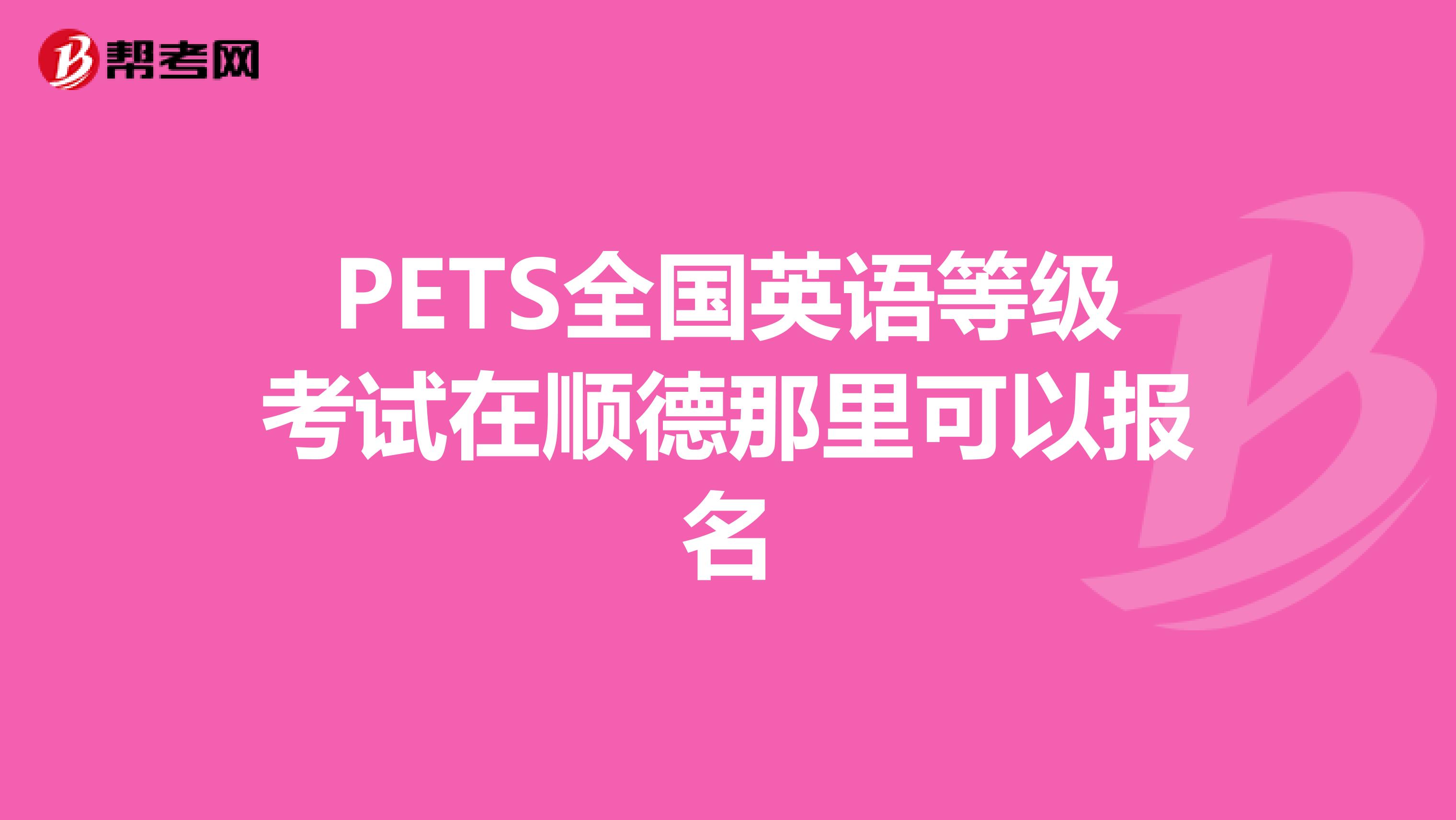 PETS全国英语等级考试在顺德那里可以报名