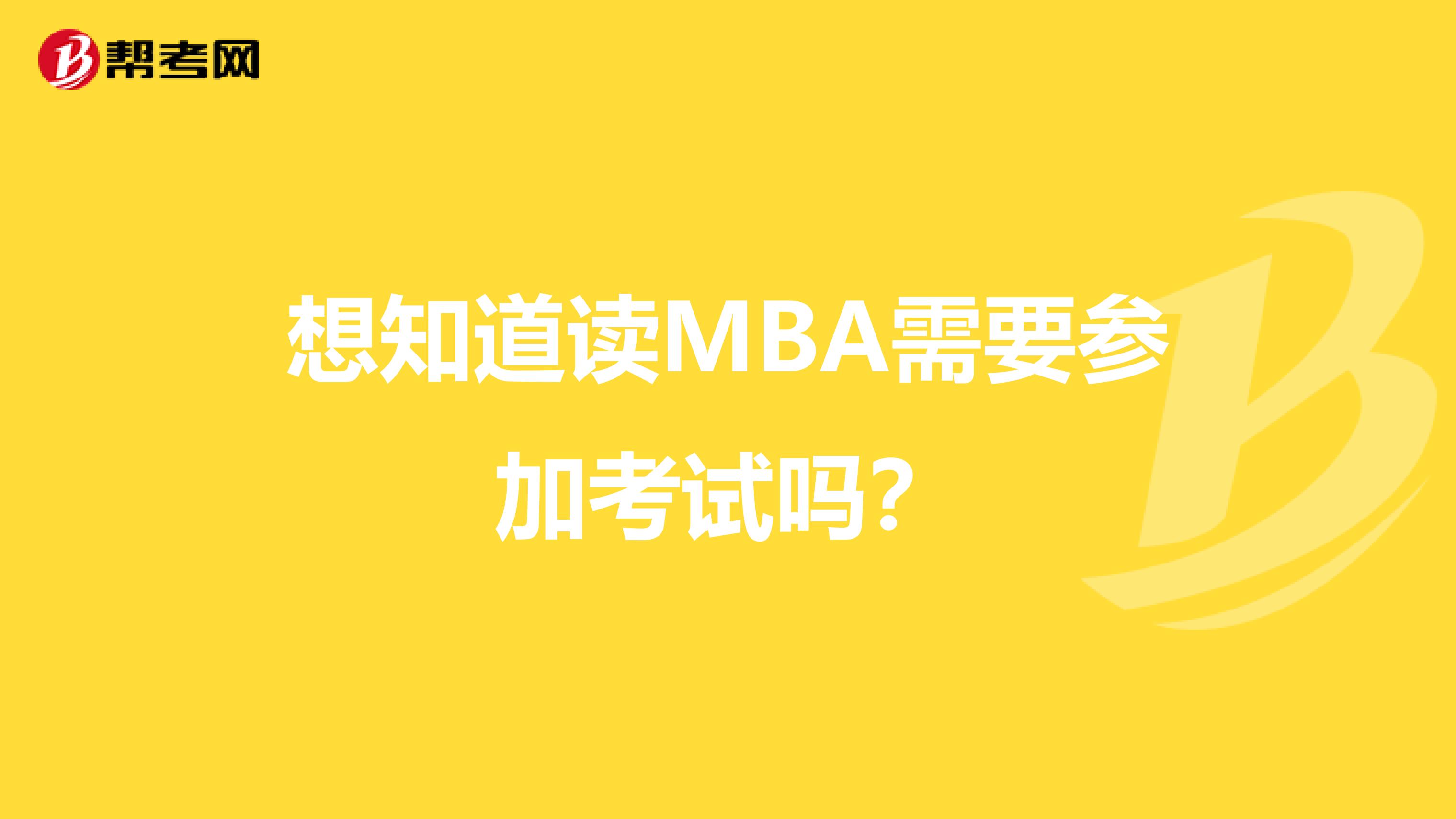 想知道读MBA需要参加考试吗？
