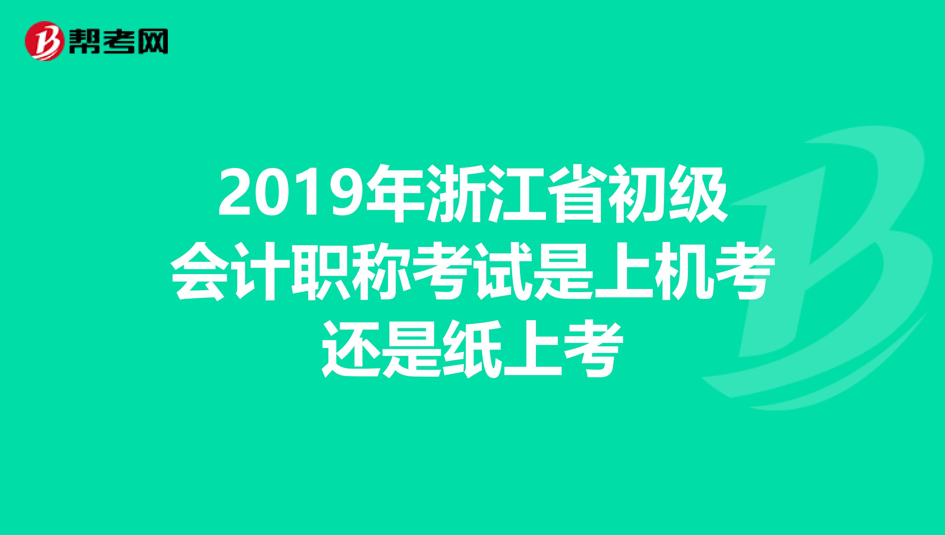 2019年浙江省初级会计职称考试是上机考还是纸上考