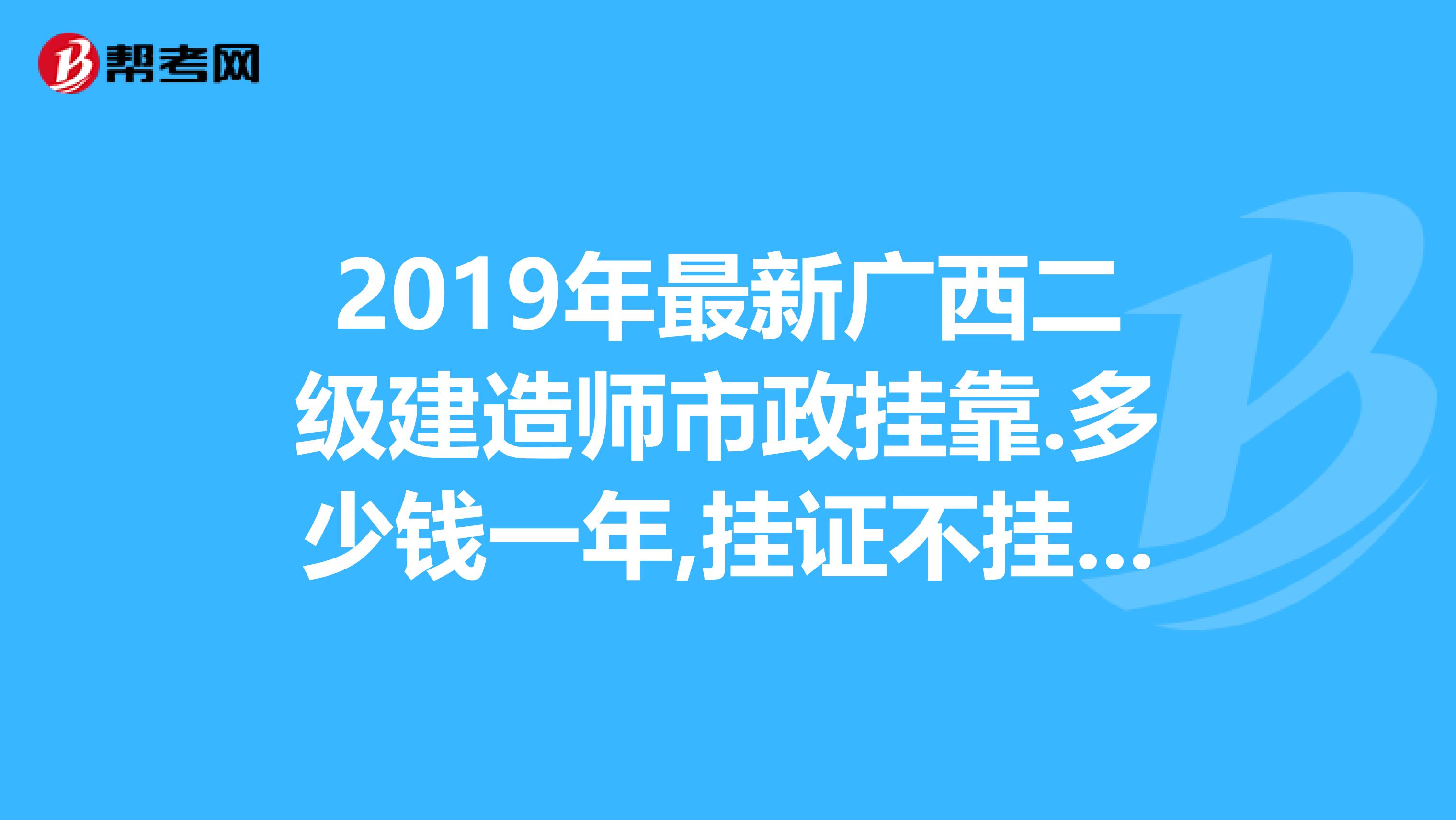 2019年最新广西二级建造师市政兼职.多少钱一年,挂证不挂章.
